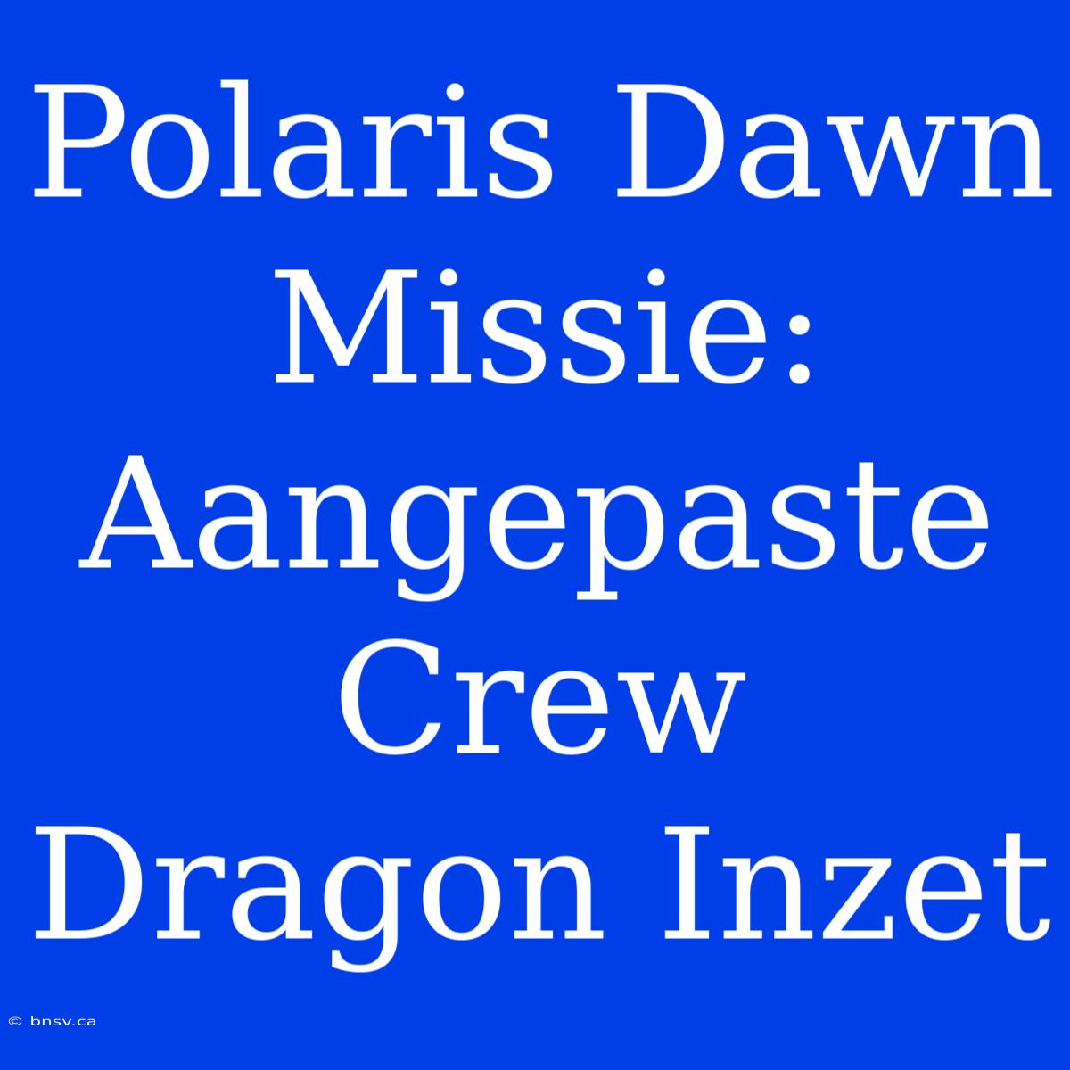 Polaris Dawn Missie: Aangepaste Crew Dragon Inzet