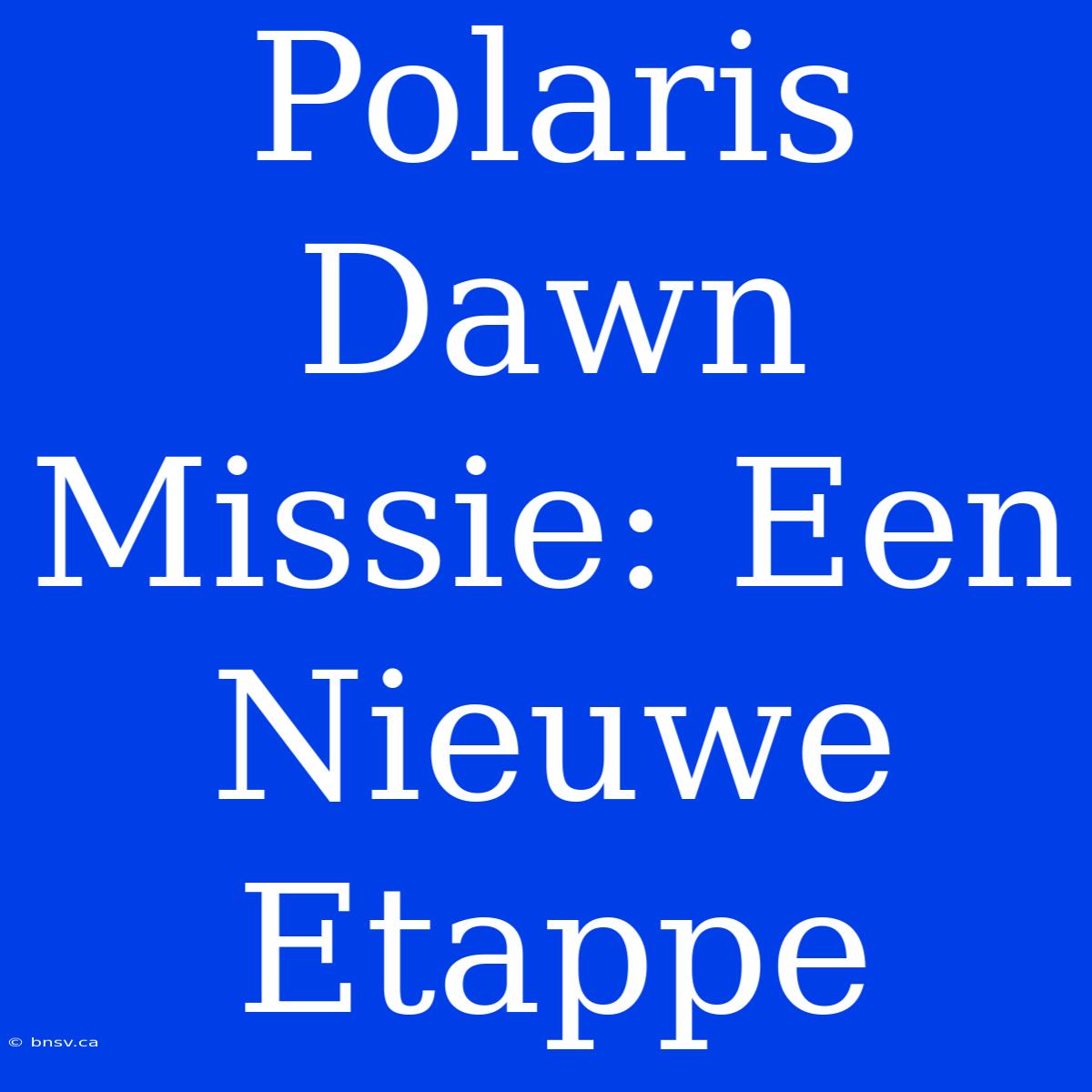 Polaris Dawn Missie: Een Nieuwe Etappe