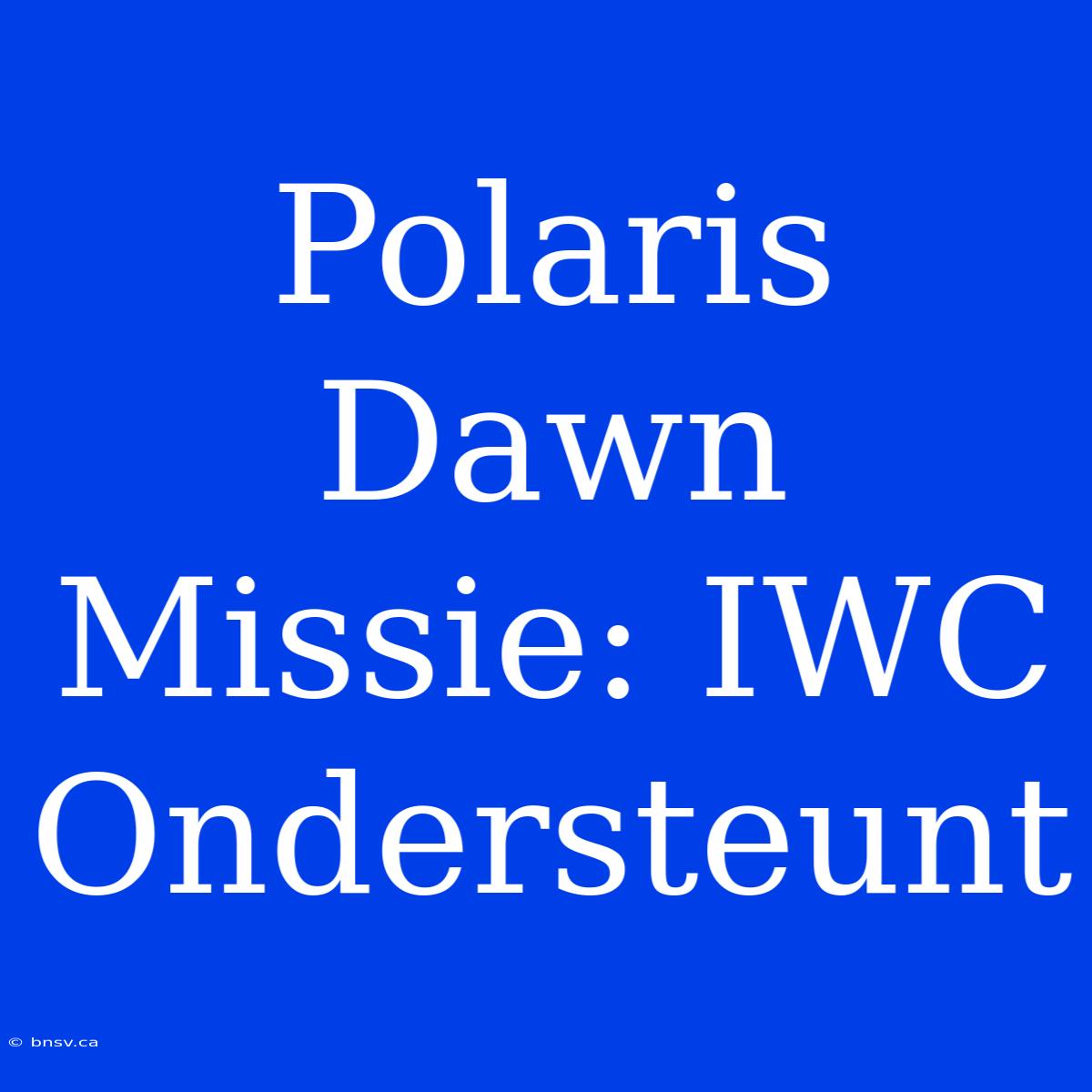 Polaris Dawn Missie: IWC Ondersteunt