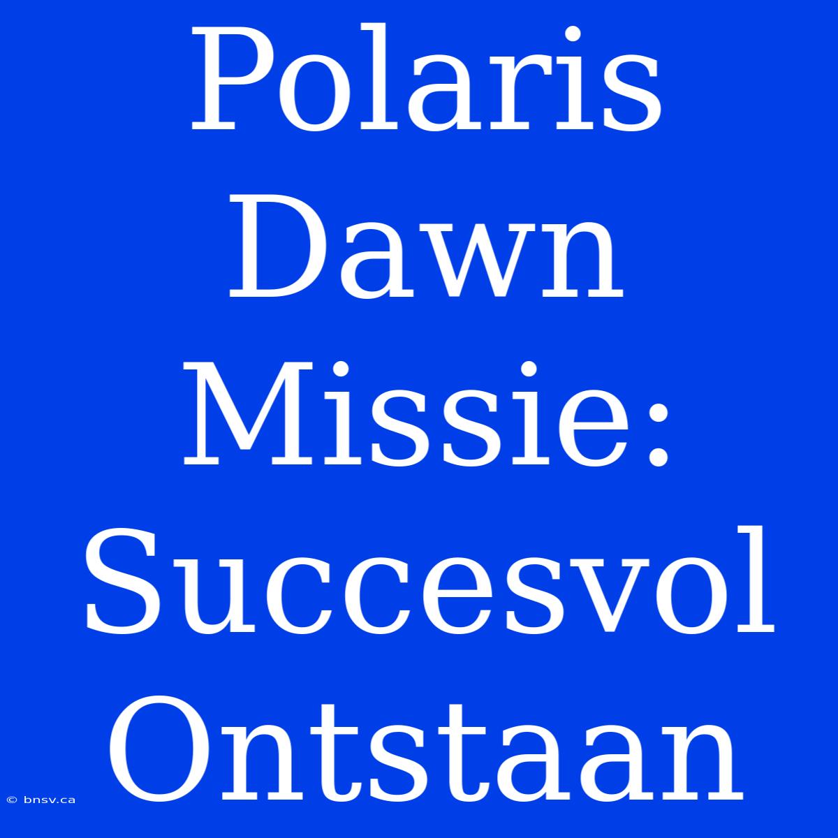 Polaris Dawn Missie: Succesvol Ontstaan