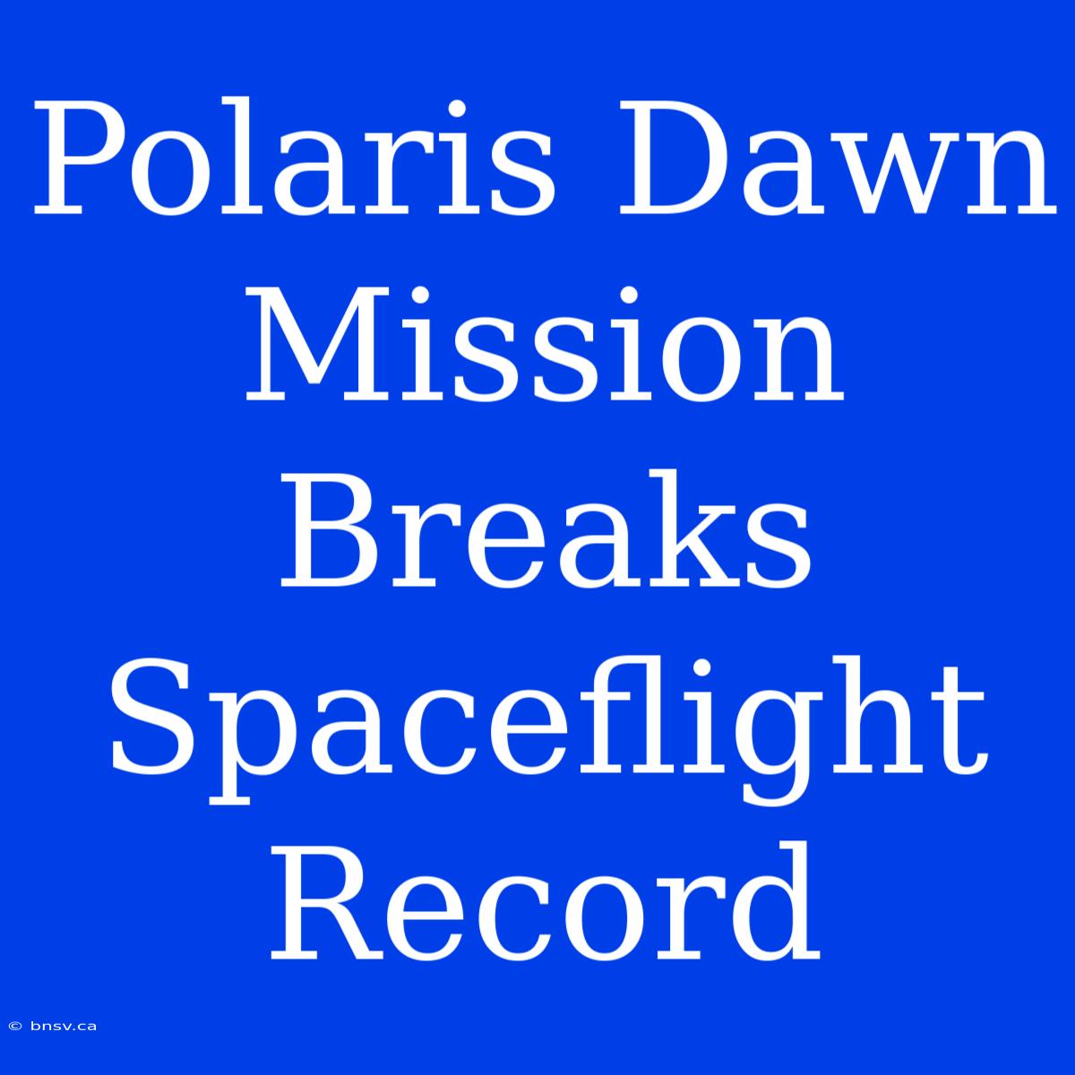 Polaris Dawn Mission Breaks Spaceflight Record