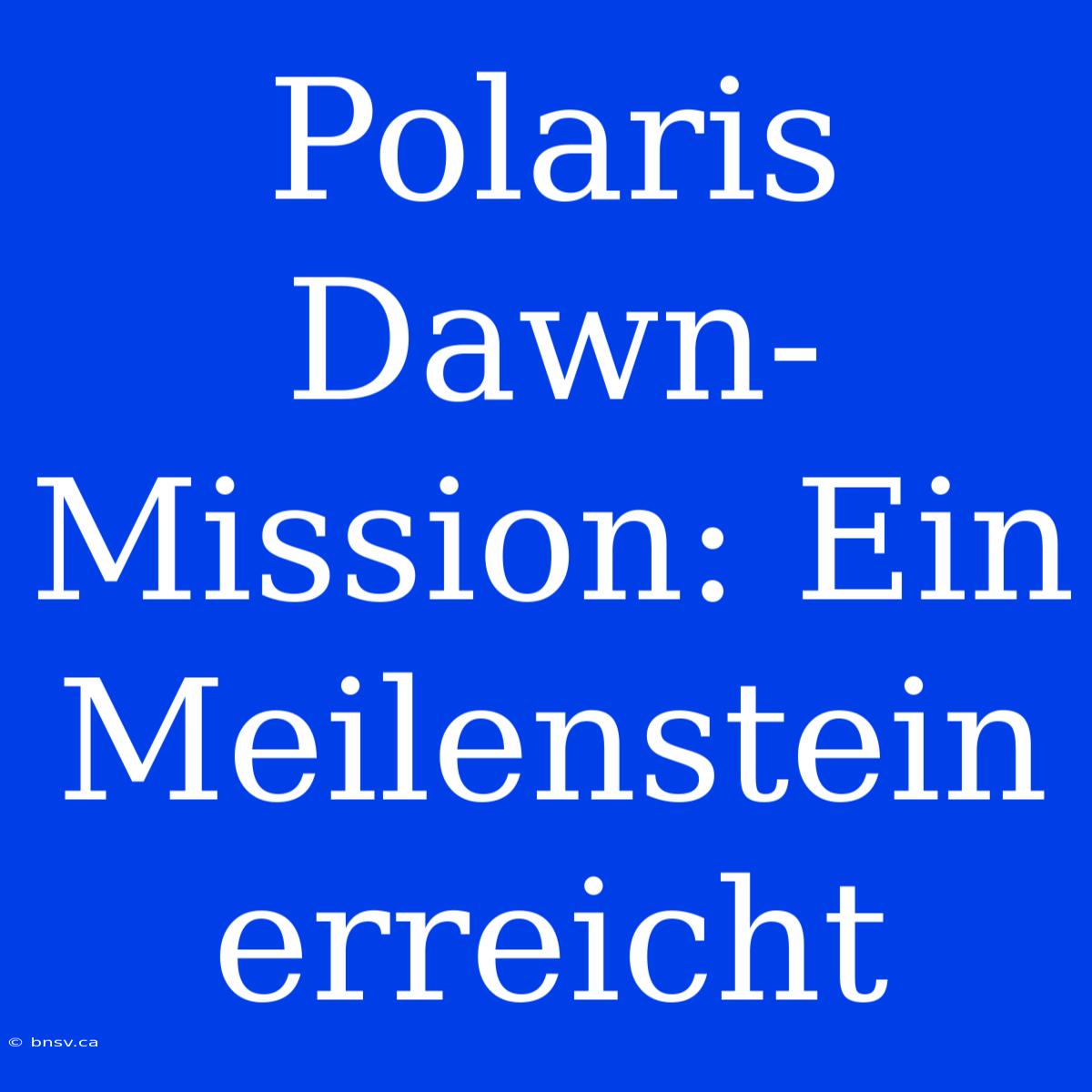 Polaris Dawn-Mission: Ein Meilenstein Erreicht