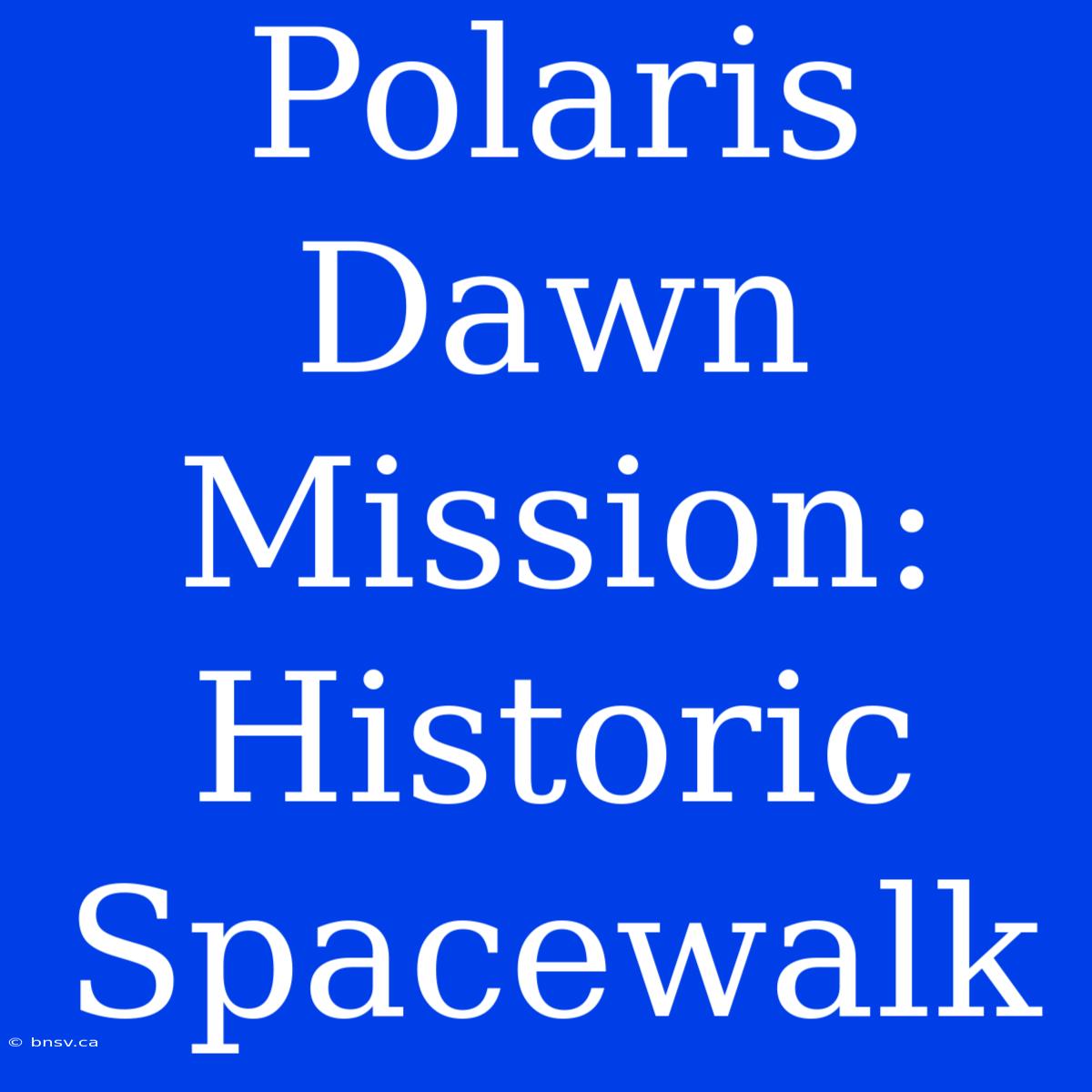 Polaris Dawn Mission: Historic Spacewalk