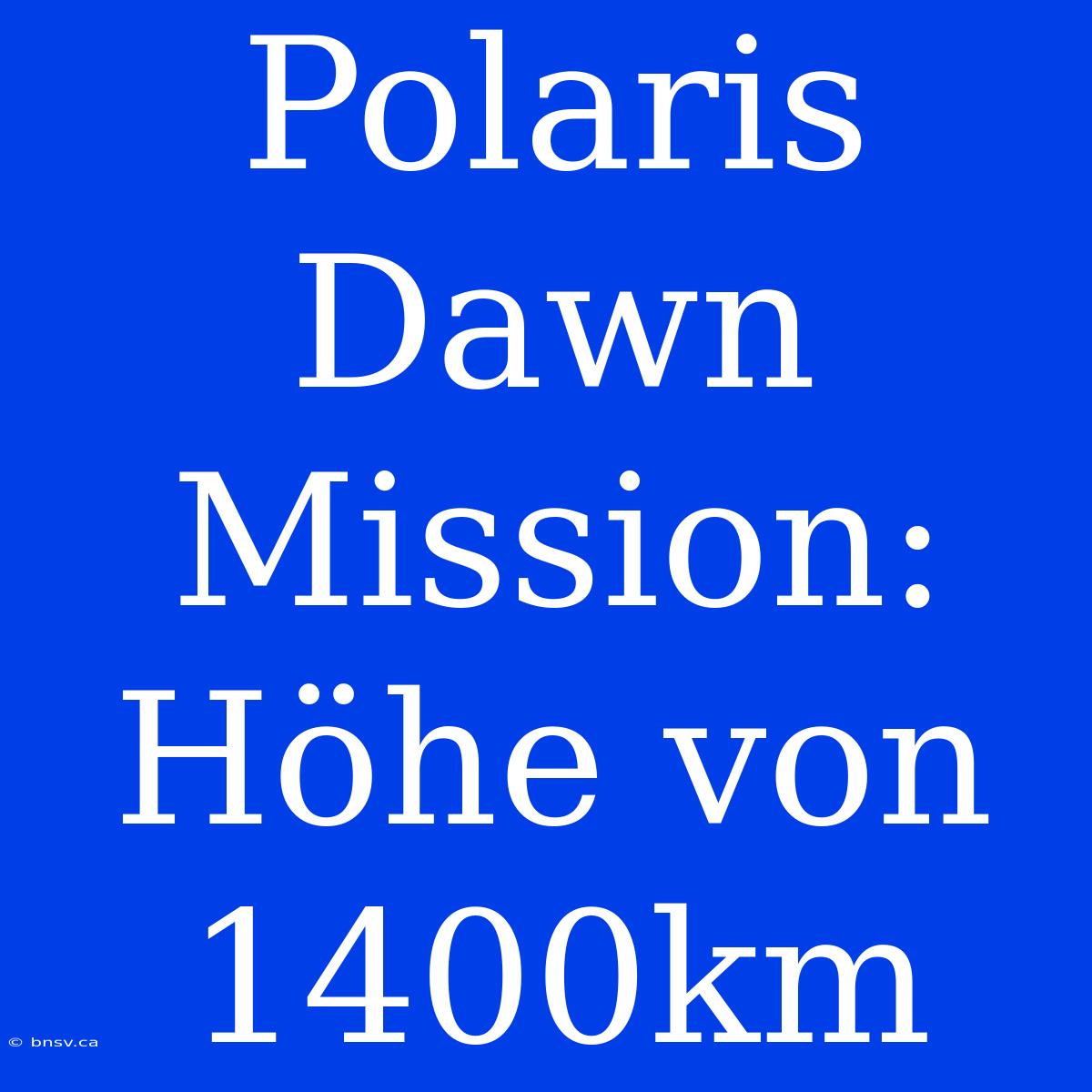 Polaris Dawn Mission: Höhe Von 1400km