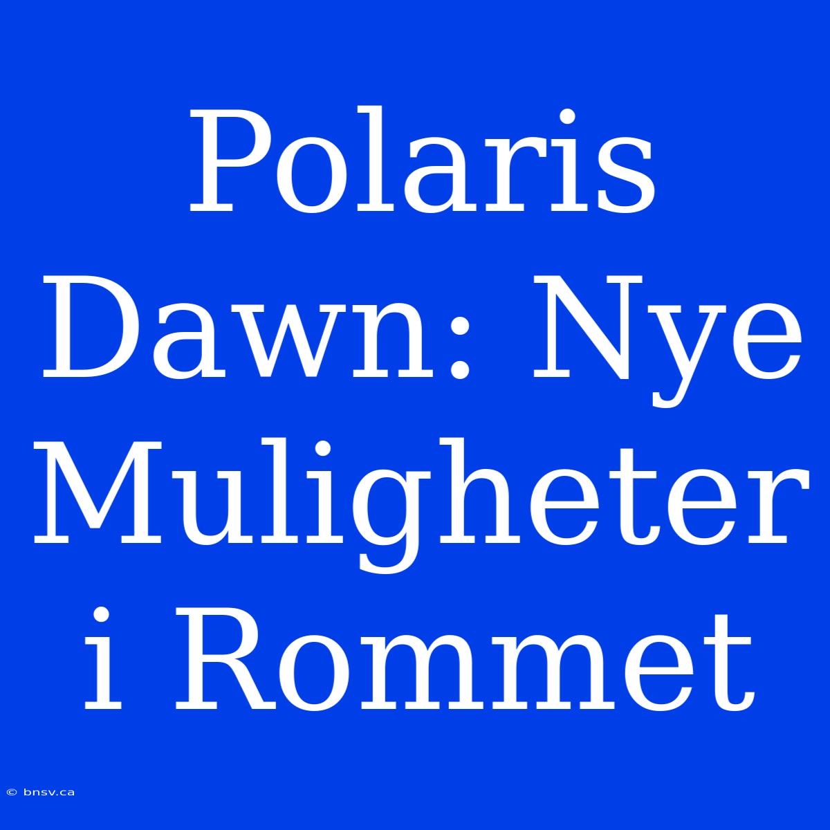 Polaris Dawn: Nye Muligheter I Rommet