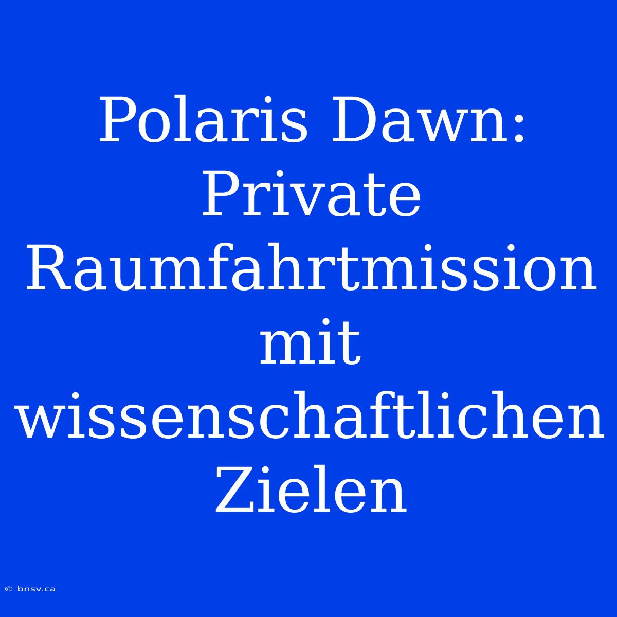 Polaris Dawn: Private Raumfahrtmission Mit Wissenschaftlichen Zielen