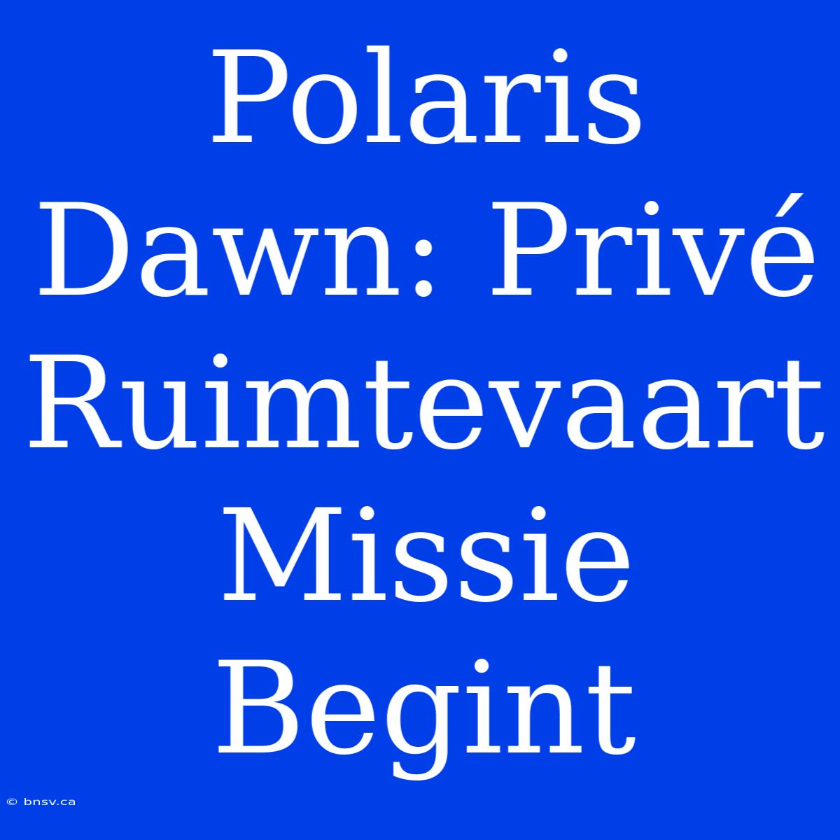 Polaris Dawn: Privé Ruimtevaart Missie Begint