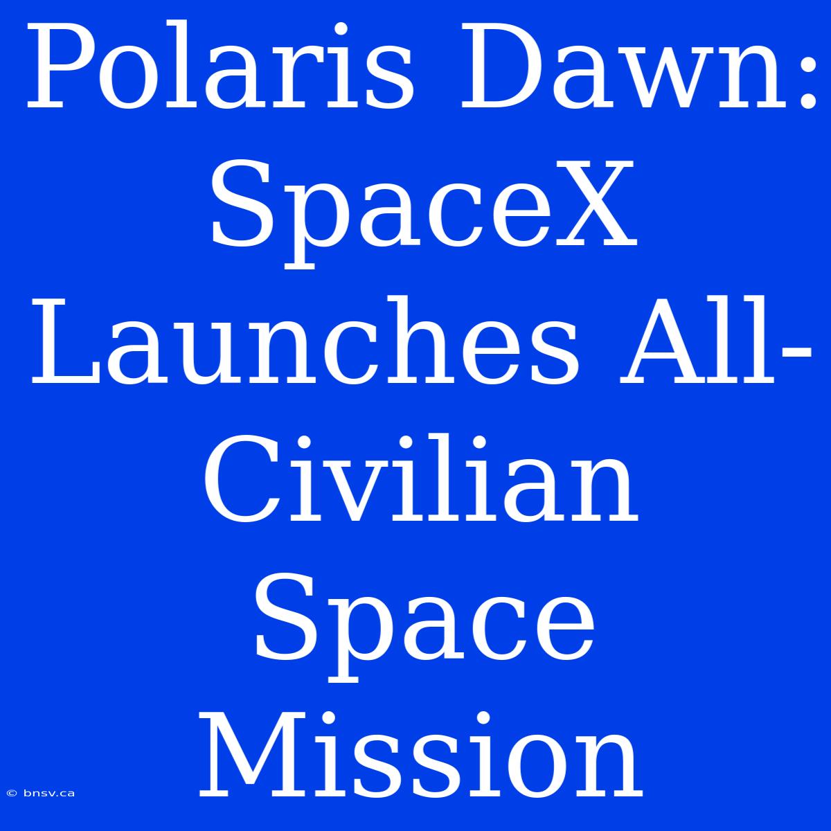 Polaris Dawn: SpaceX Launches All-Civilian Space Mission