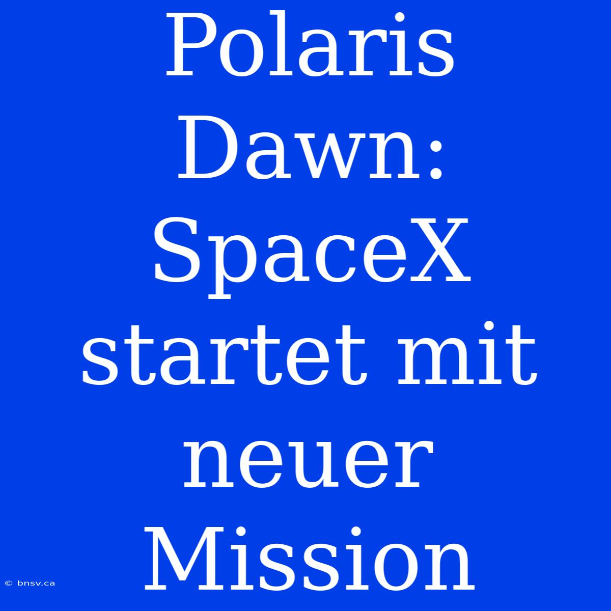 Polaris Dawn: SpaceX Startet Mit Neuer Mission