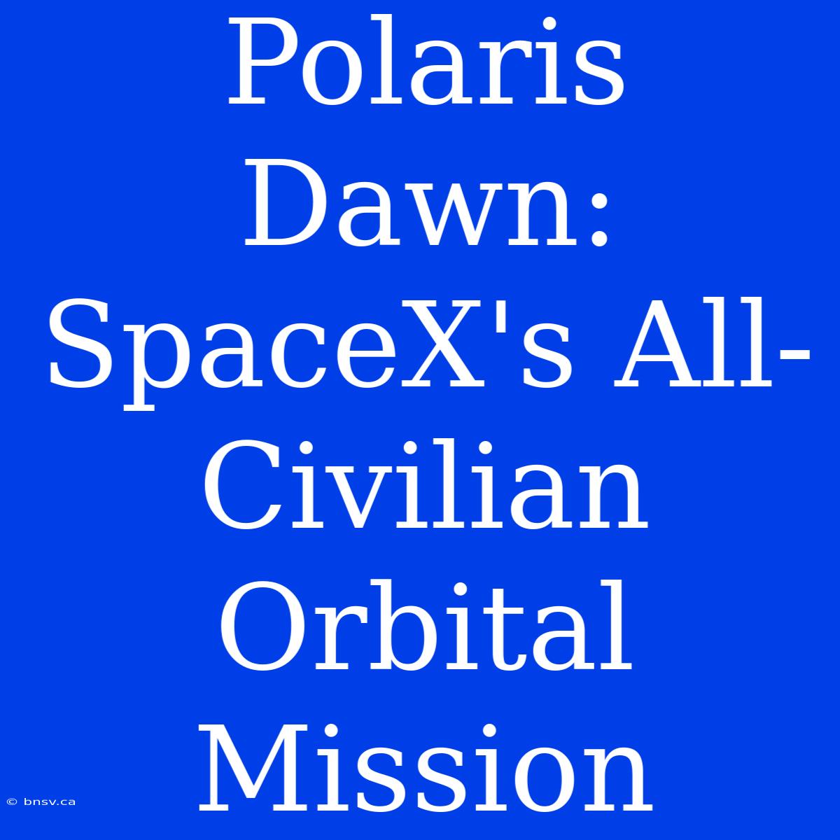 Polaris Dawn: SpaceX's All-Civilian Orbital Mission