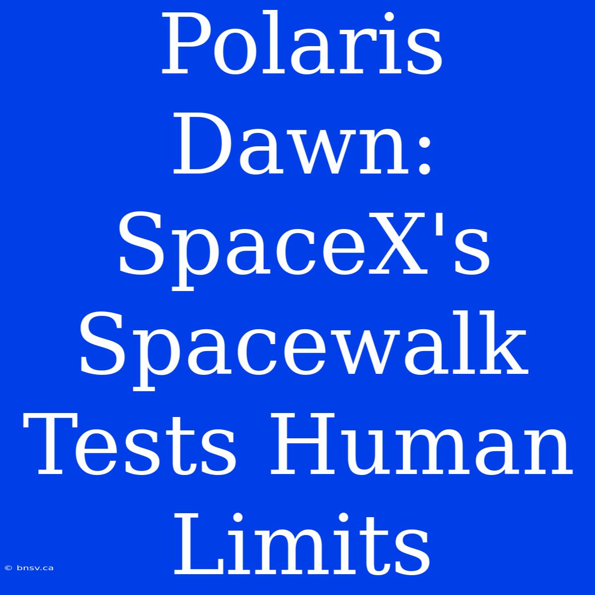 Polaris Dawn: SpaceX's Spacewalk Tests Human Limits