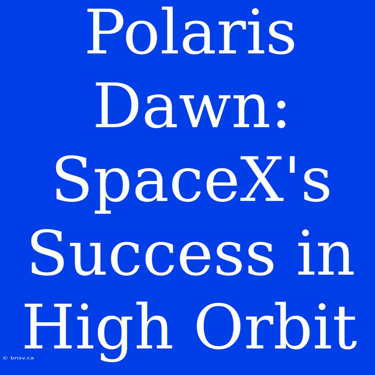 Polaris Dawn: SpaceX's Success In High Orbit