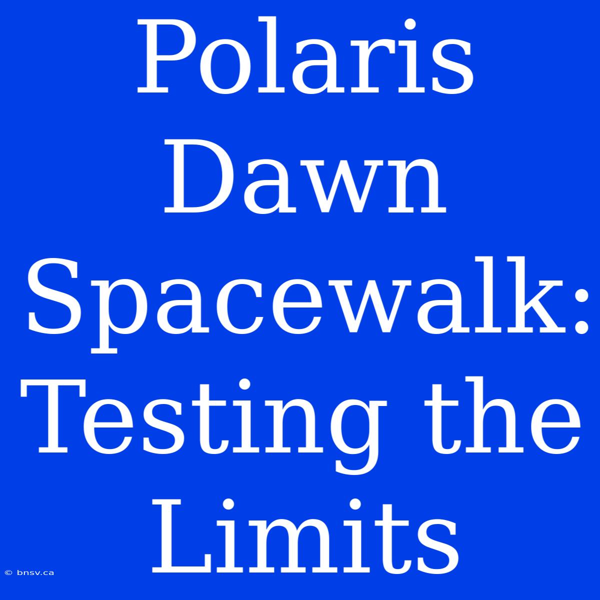 Polaris Dawn Spacewalk: Testing The Limits