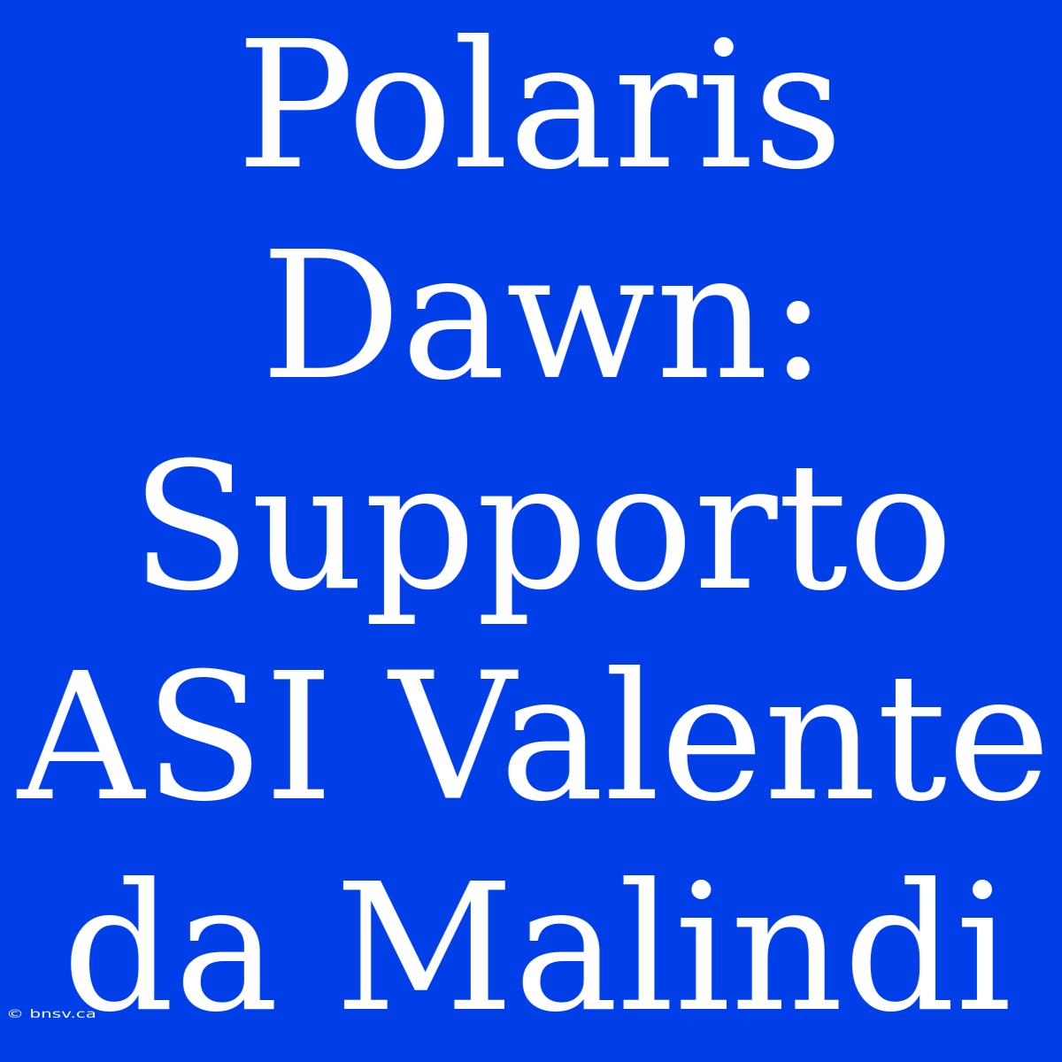 Polaris Dawn: Supporto ASI Valente Da Malindi