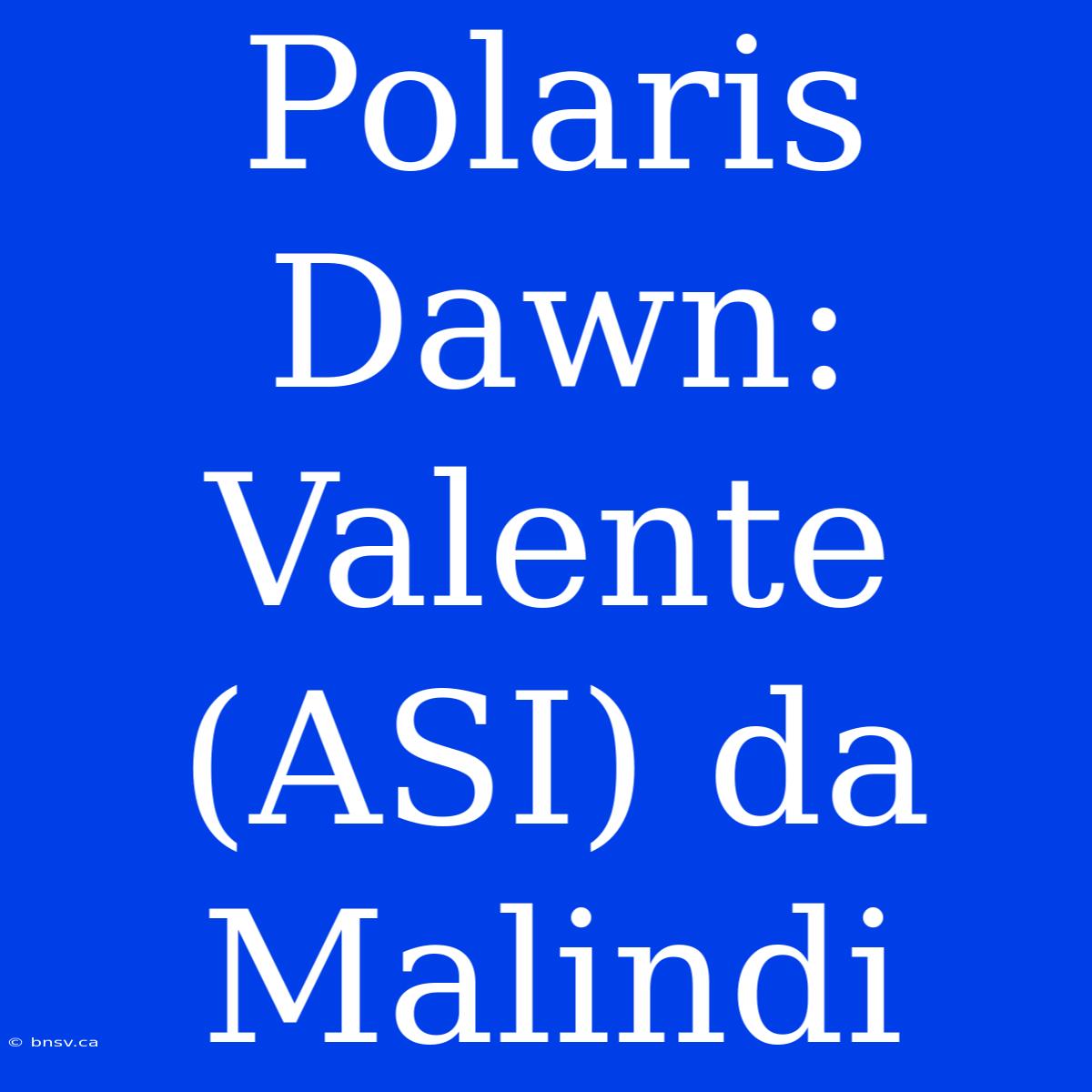 Polaris Dawn: Valente (ASI) Da Malindi