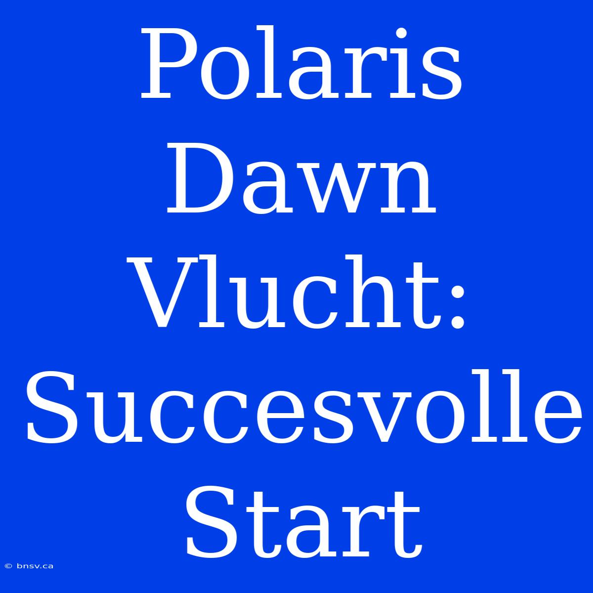 Polaris Dawn Vlucht: Succesvolle Start