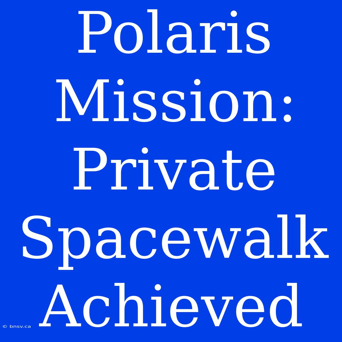 Polaris Mission: Private Spacewalk Achieved