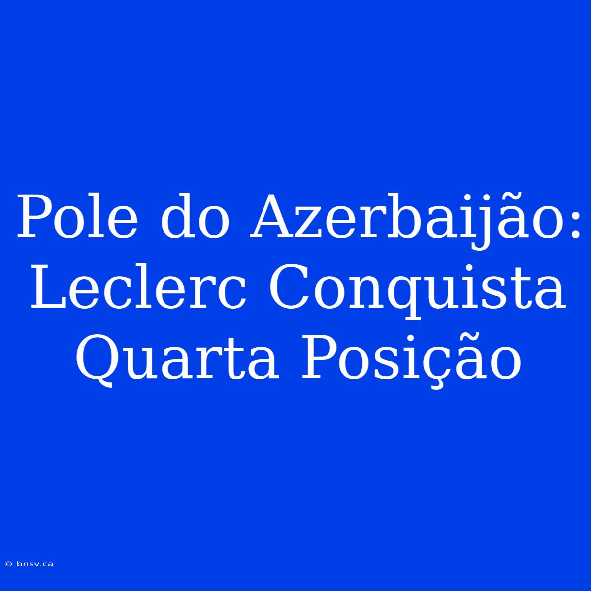 Pole Do Azerbaijão: Leclerc Conquista Quarta Posição