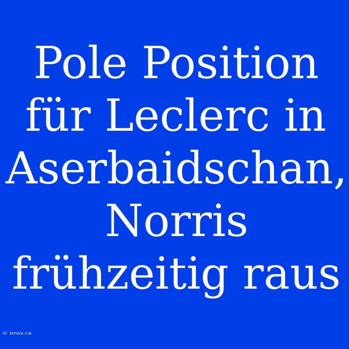 Pole Position Für Leclerc In Aserbaidschan, Norris Frühzeitig Raus