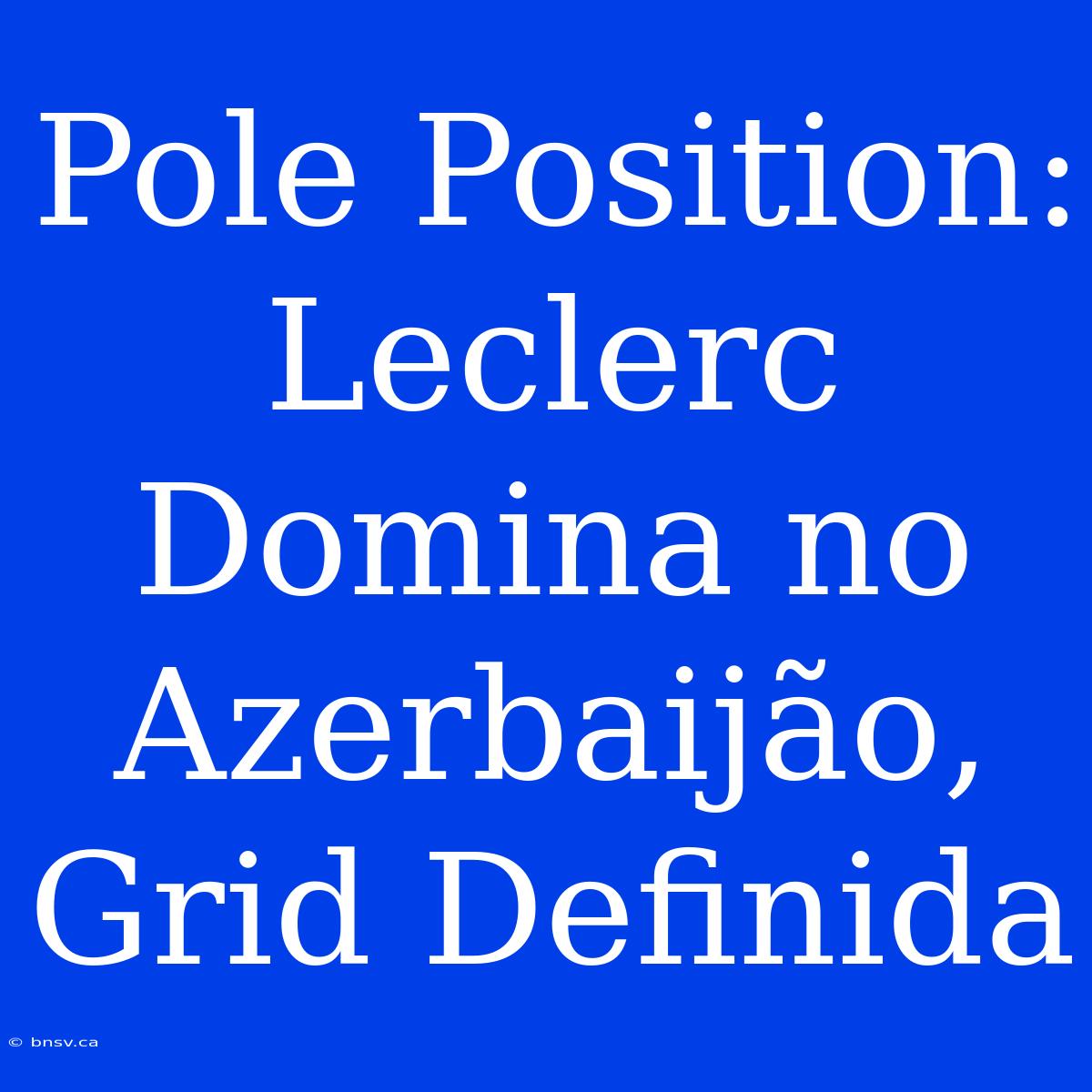 Pole Position: Leclerc Domina No Azerbaijão, Grid Definida