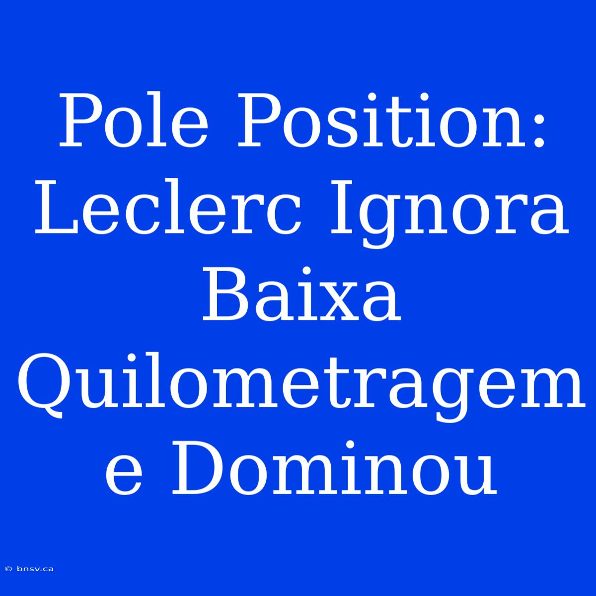 Pole Position: Leclerc Ignora Baixa Quilometragem E Dominou