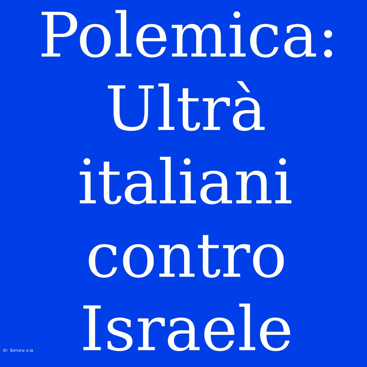 Polemica: Ultrà Italiani Contro Israele