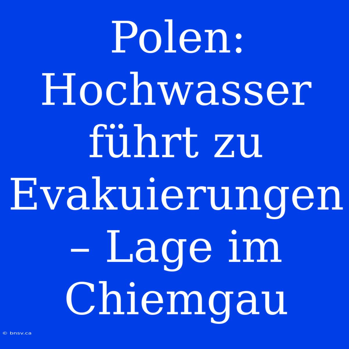 Polen: Hochwasser Führt Zu Evakuierungen – Lage Im Chiemgau