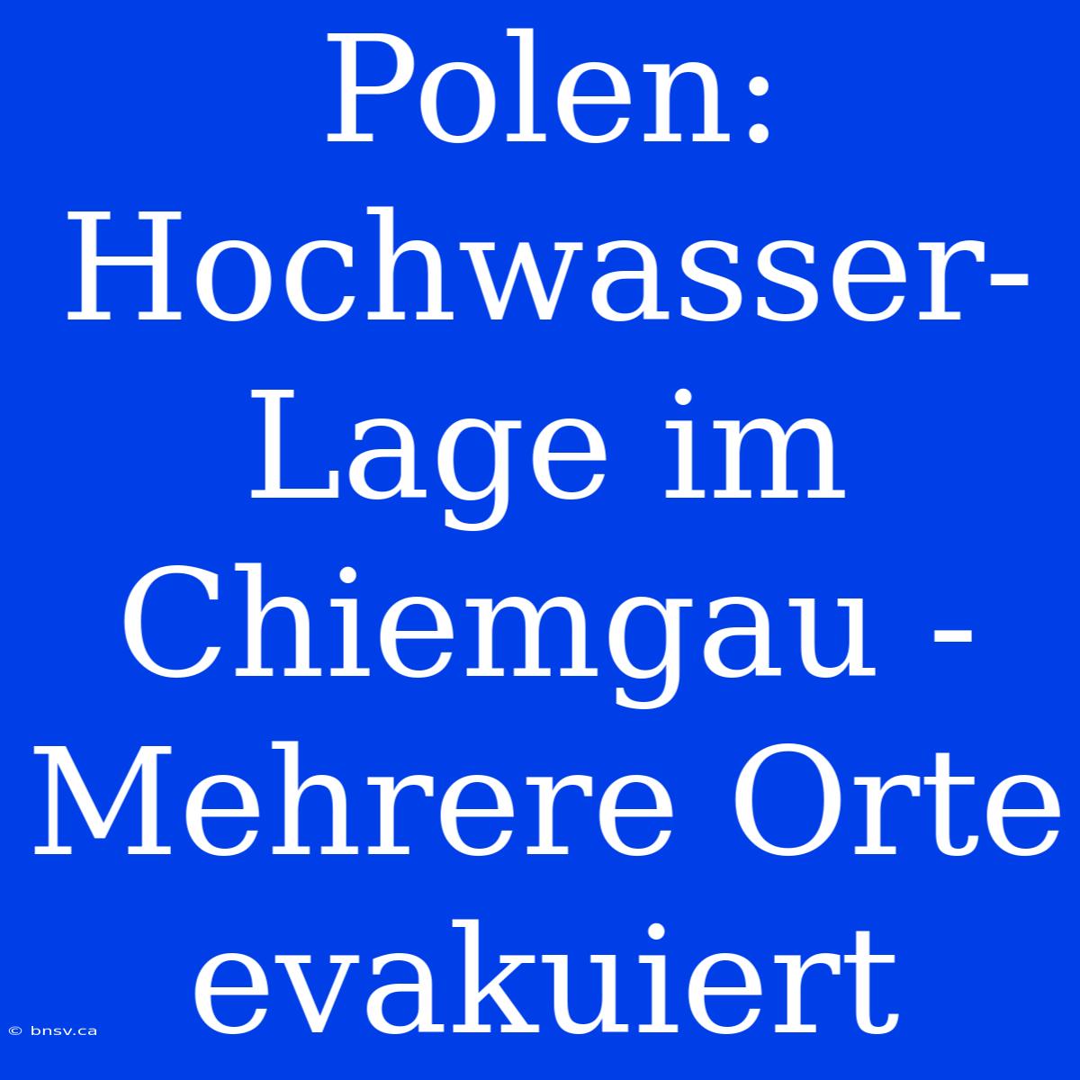 Polen: Hochwasser-Lage Im Chiemgau - Mehrere Orte Evakuiert