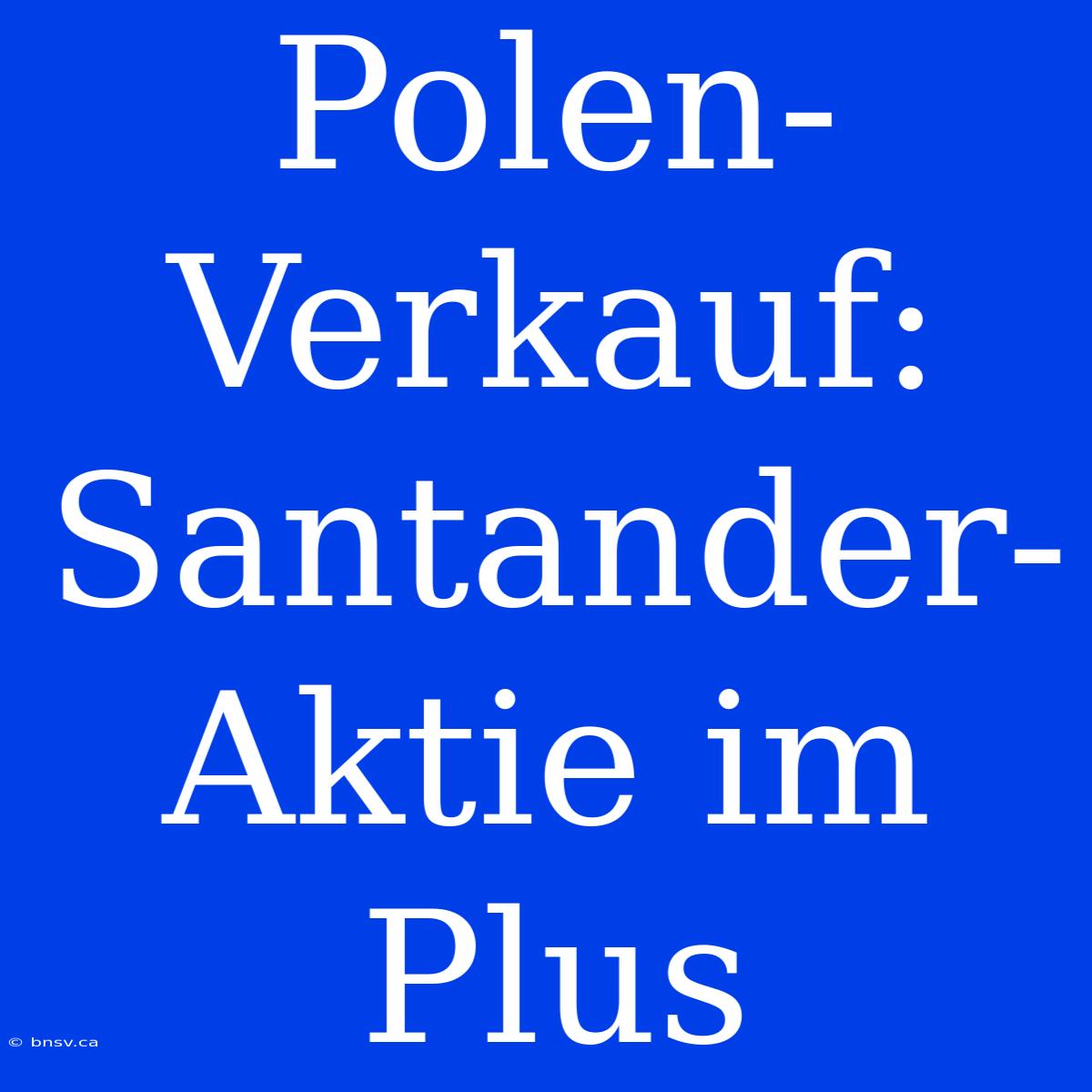 Polen-Verkauf: Santander-Aktie Im Plus