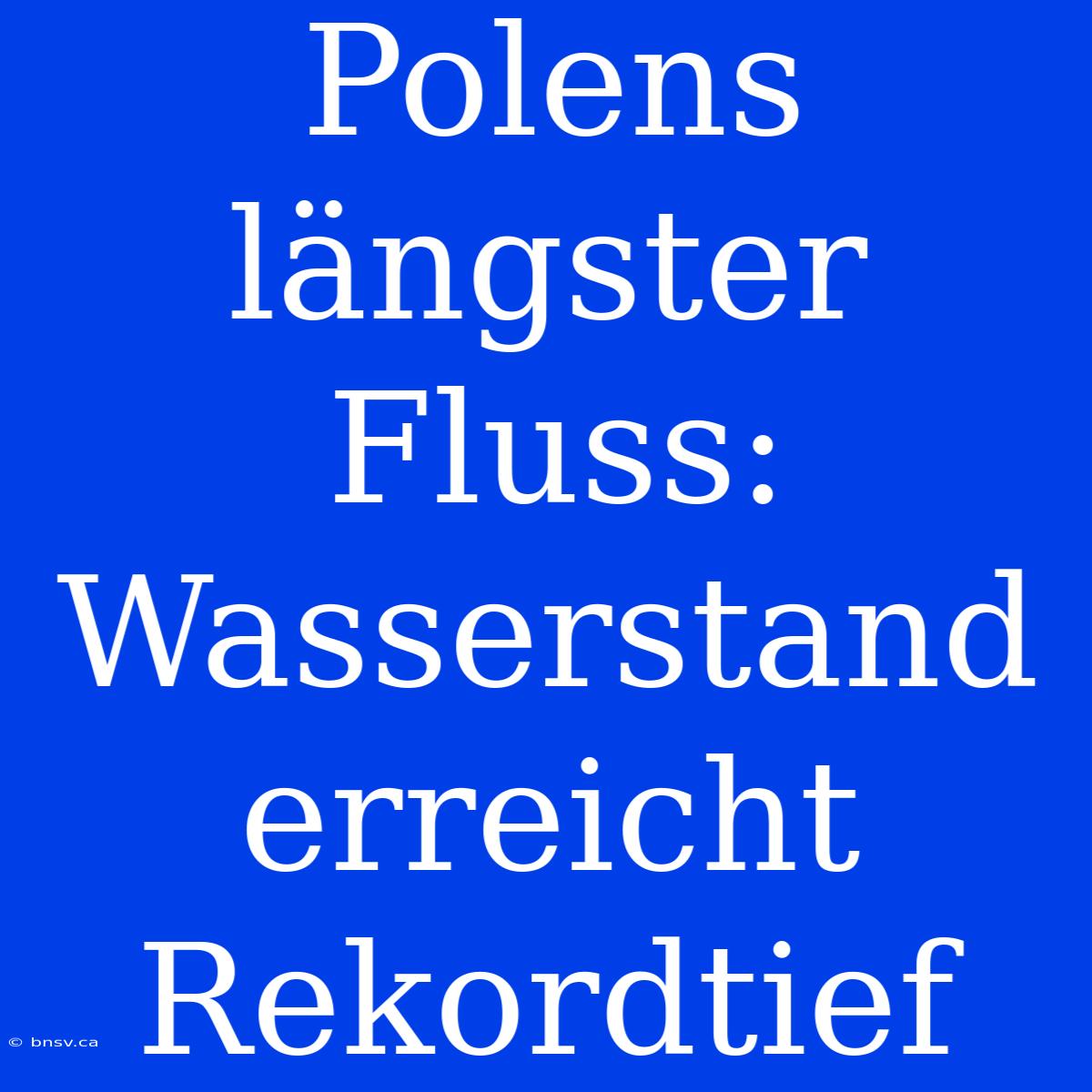 Polens Längster Fluss: Wasserstand Erreicht Rekordtief