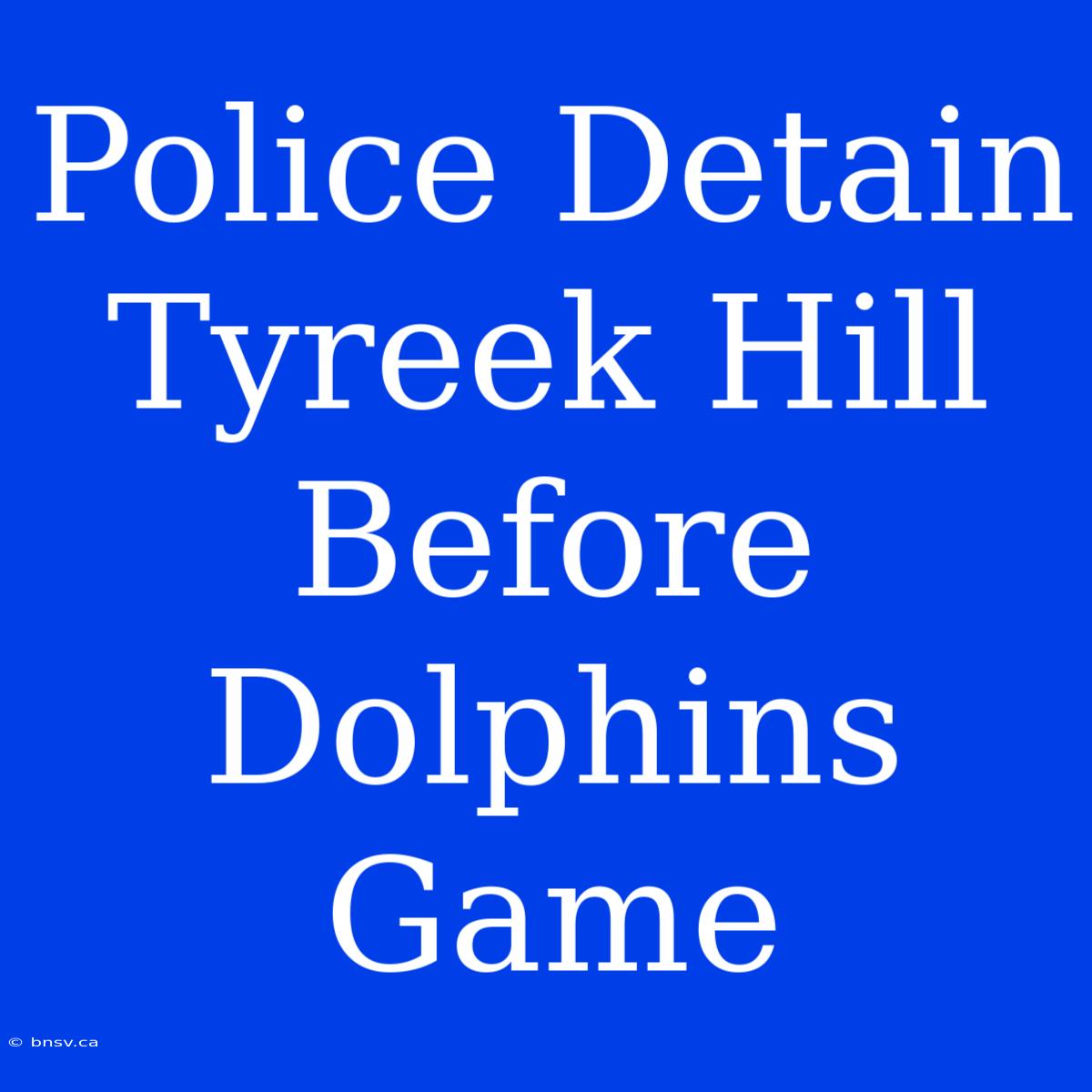 Police Detain Tyreek Hill Before Dolphins Game