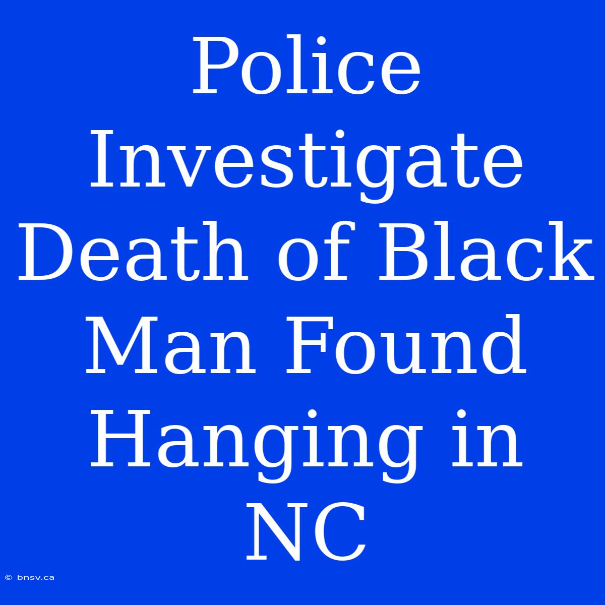 Police Investigate Death Of Black Man Found Hanging In NC