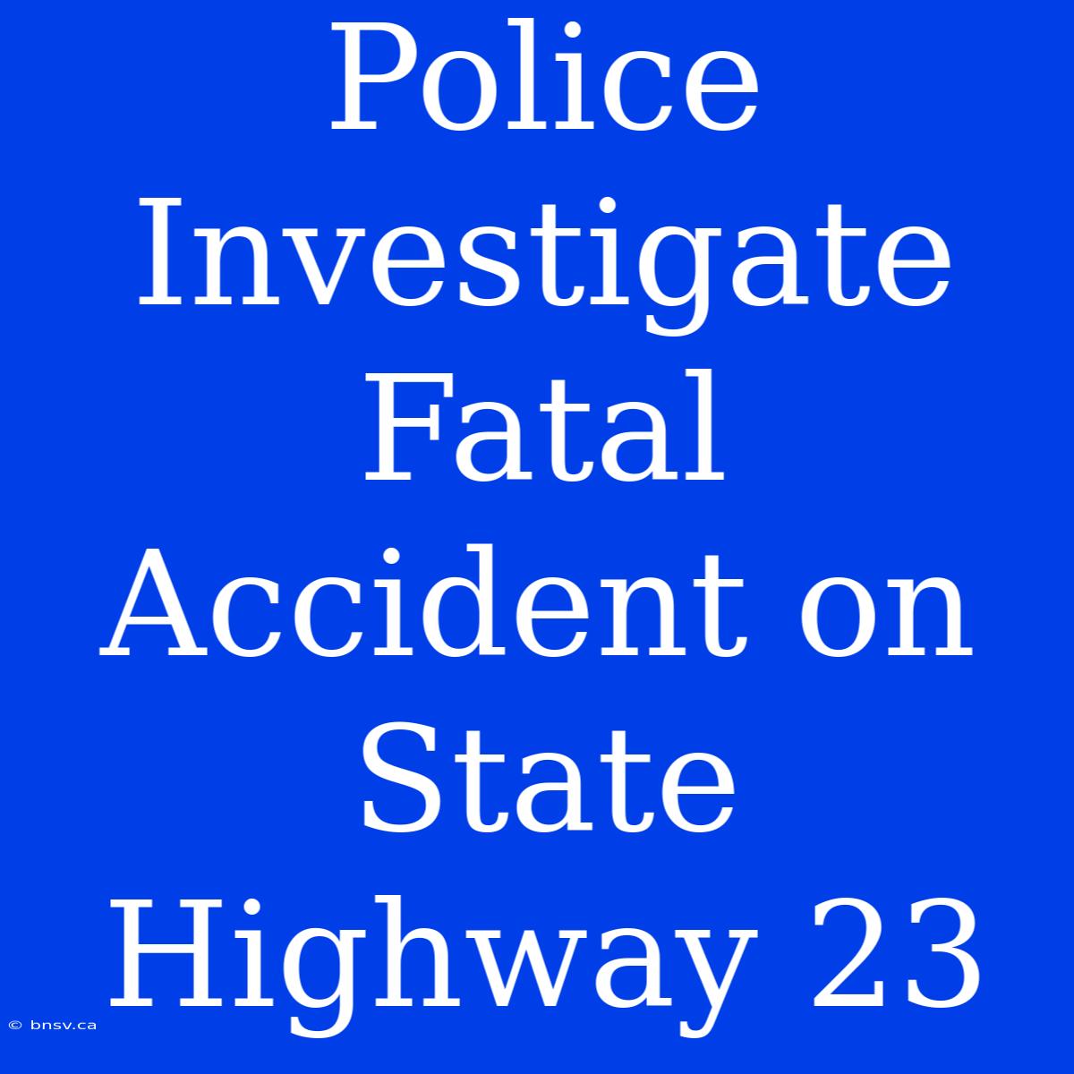 Police Investigate Fatal Accident On State Highway 23