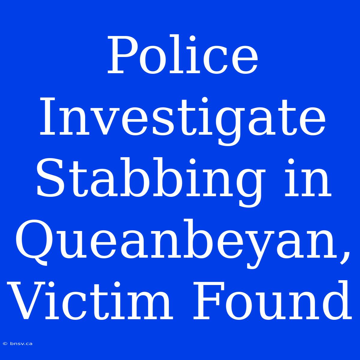 Police Investigate Stabbing In Queanbeyan, Victim Found