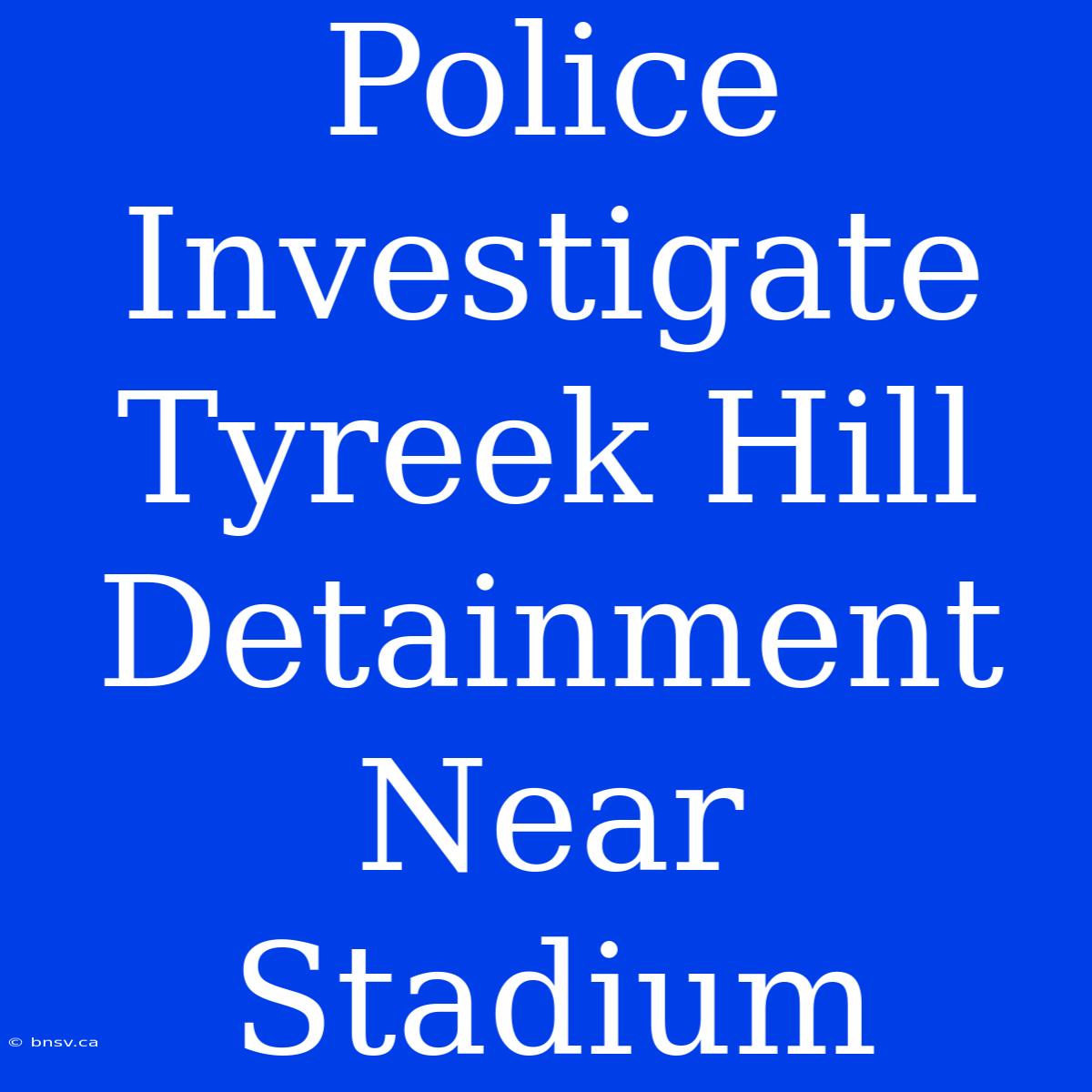 Police Investigate Tyreek Hill Detainment Near Stadium