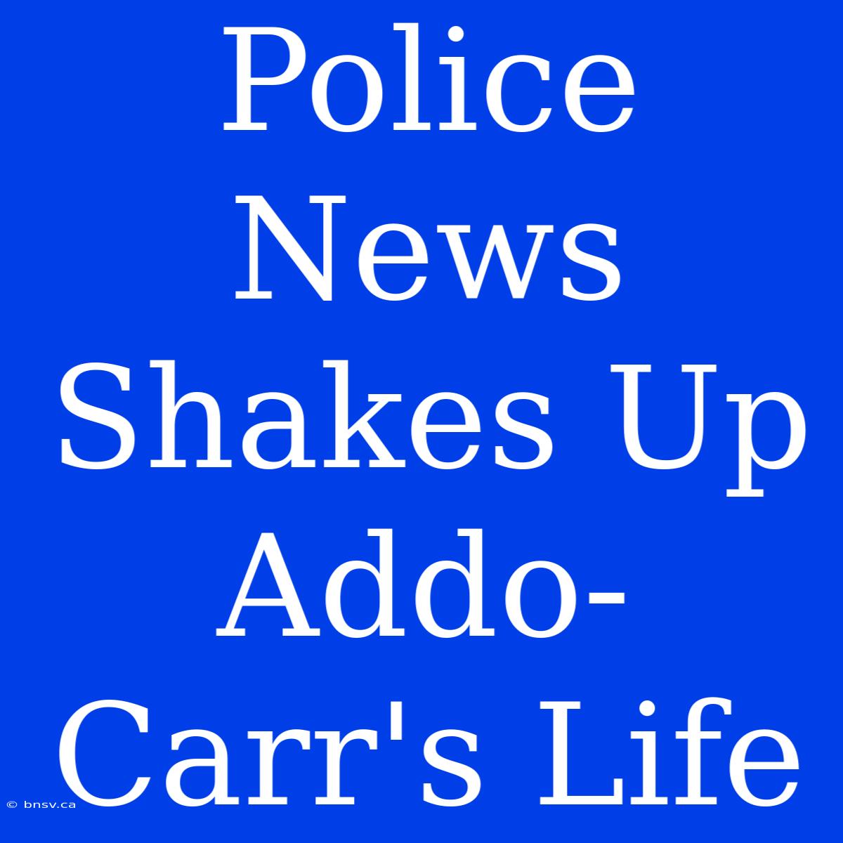 Police News Shakes Up Addo-Carr's Life