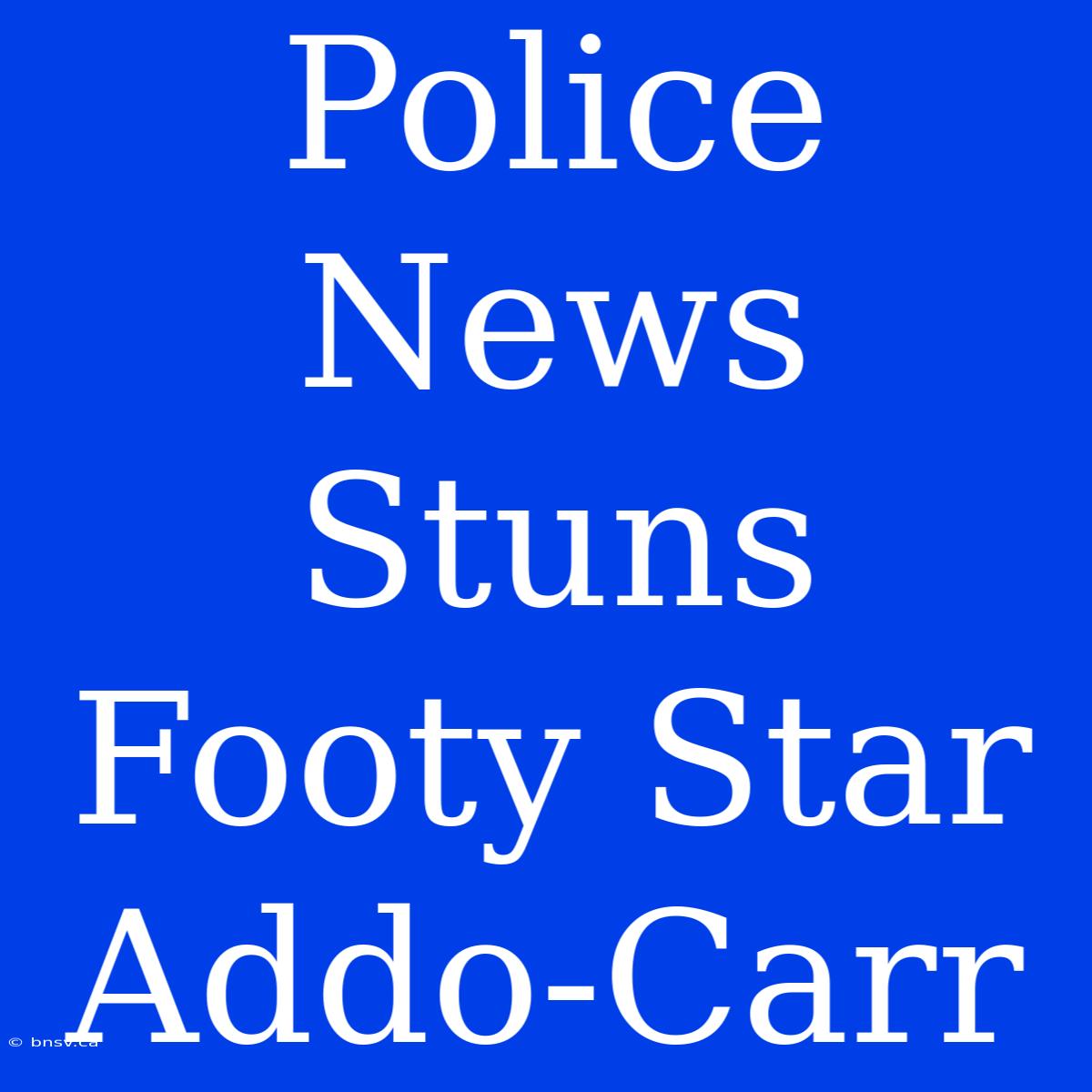 Police News Stuns Footy Star Addo-Carr