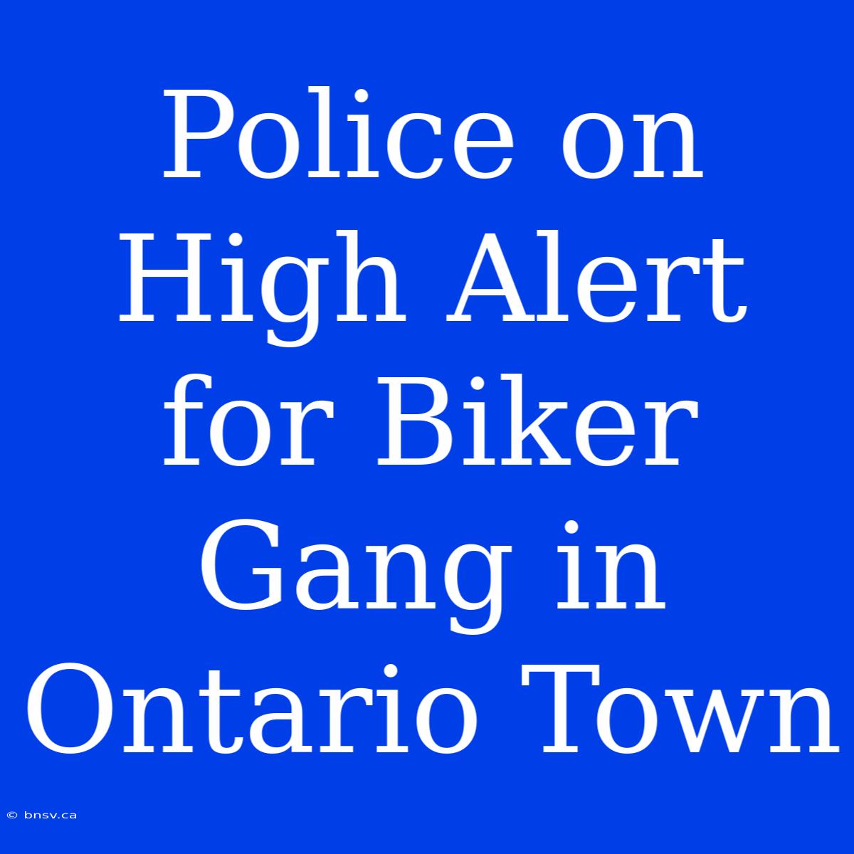 Police On High Alert For Biker Gang In Ontario Town