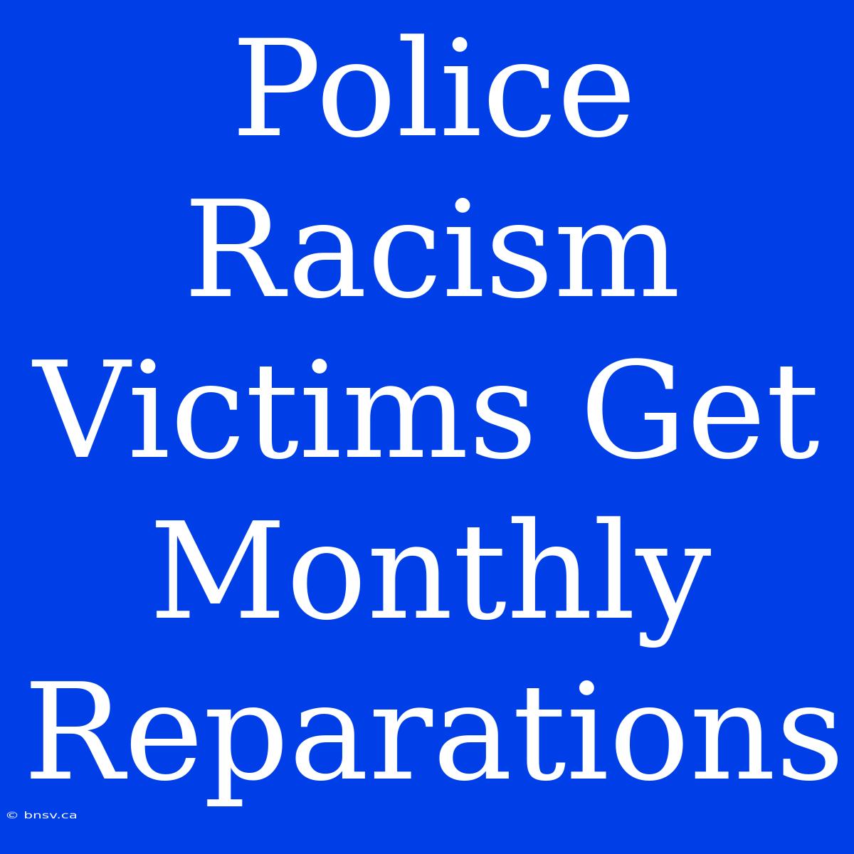 Police Racism Victims Get Monthly Reparations