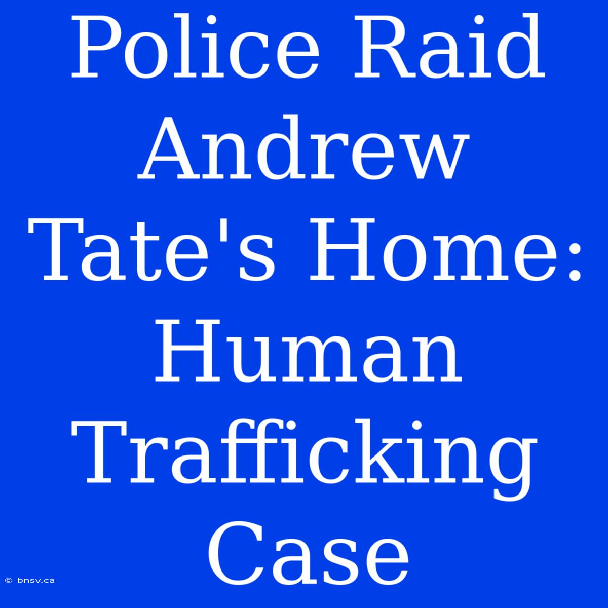 Police Raid Andrew Tate's Home: Human Trafficking Case