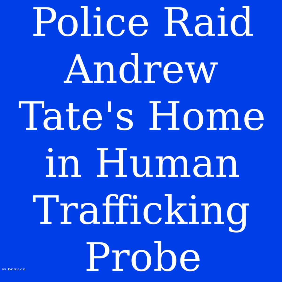 Police Raid Andrew Tate's Home In Human Trafficking Probe