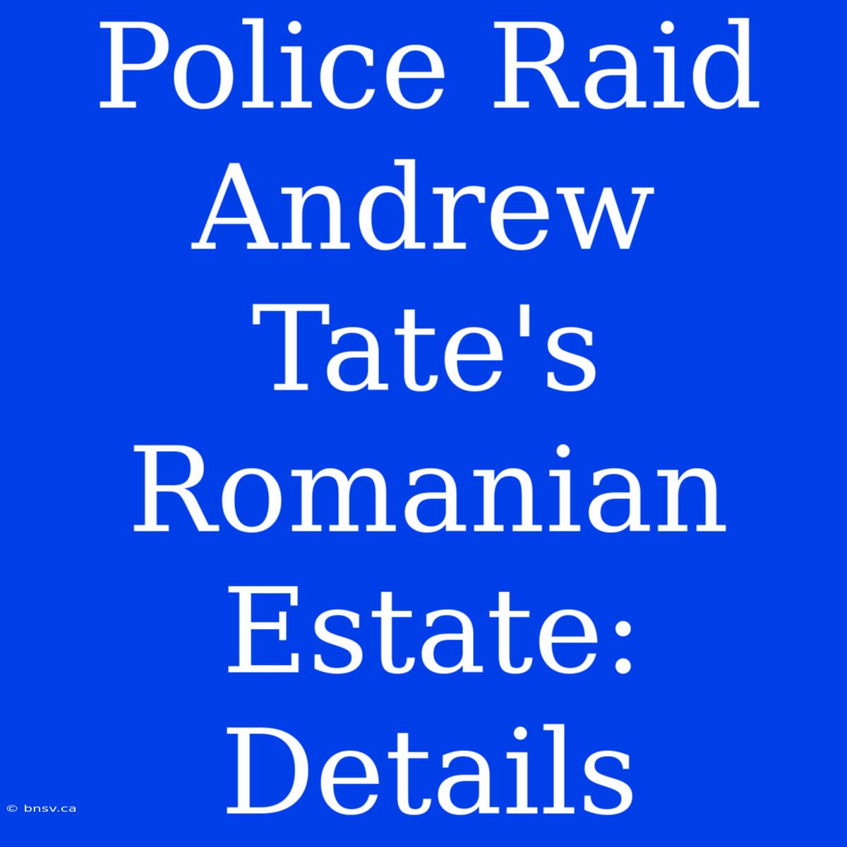 Police Raid Andrew Tate's Romanian Estate: Details