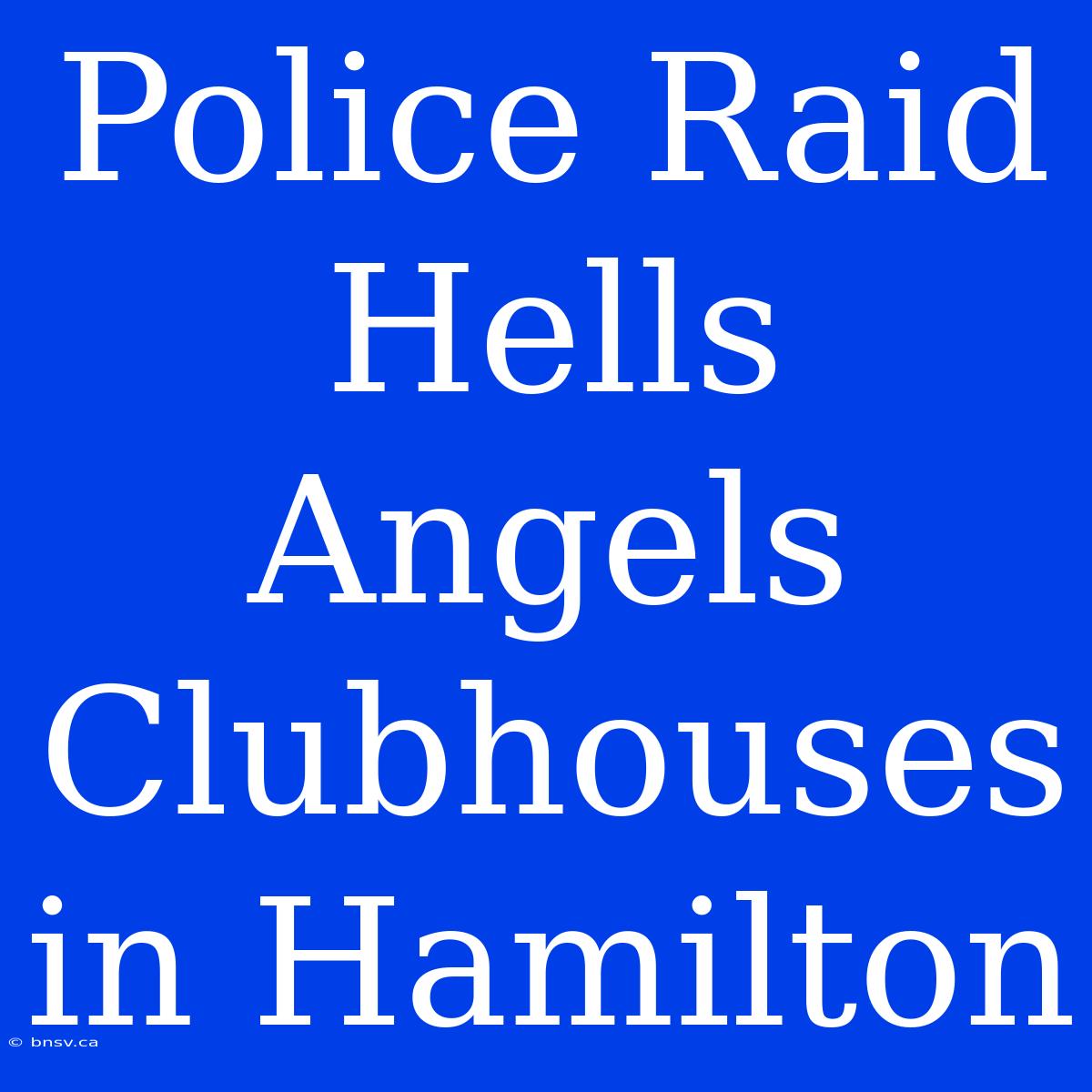 Police Raid Hells Angels Clubhouses In Hamilton