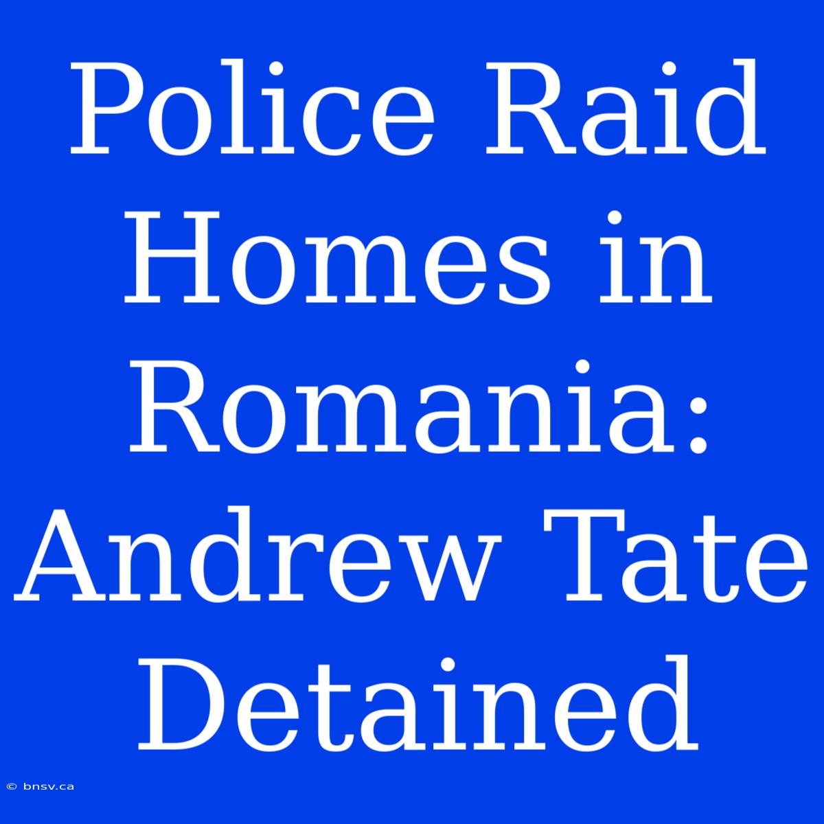 Police Raid Homes In Romania: Andrew Tate Detained