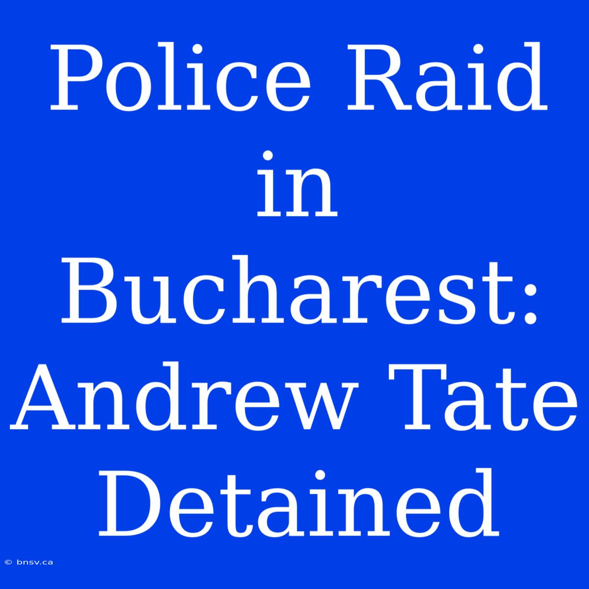 Police Raid In Bucharest: Andrew Tate Detained