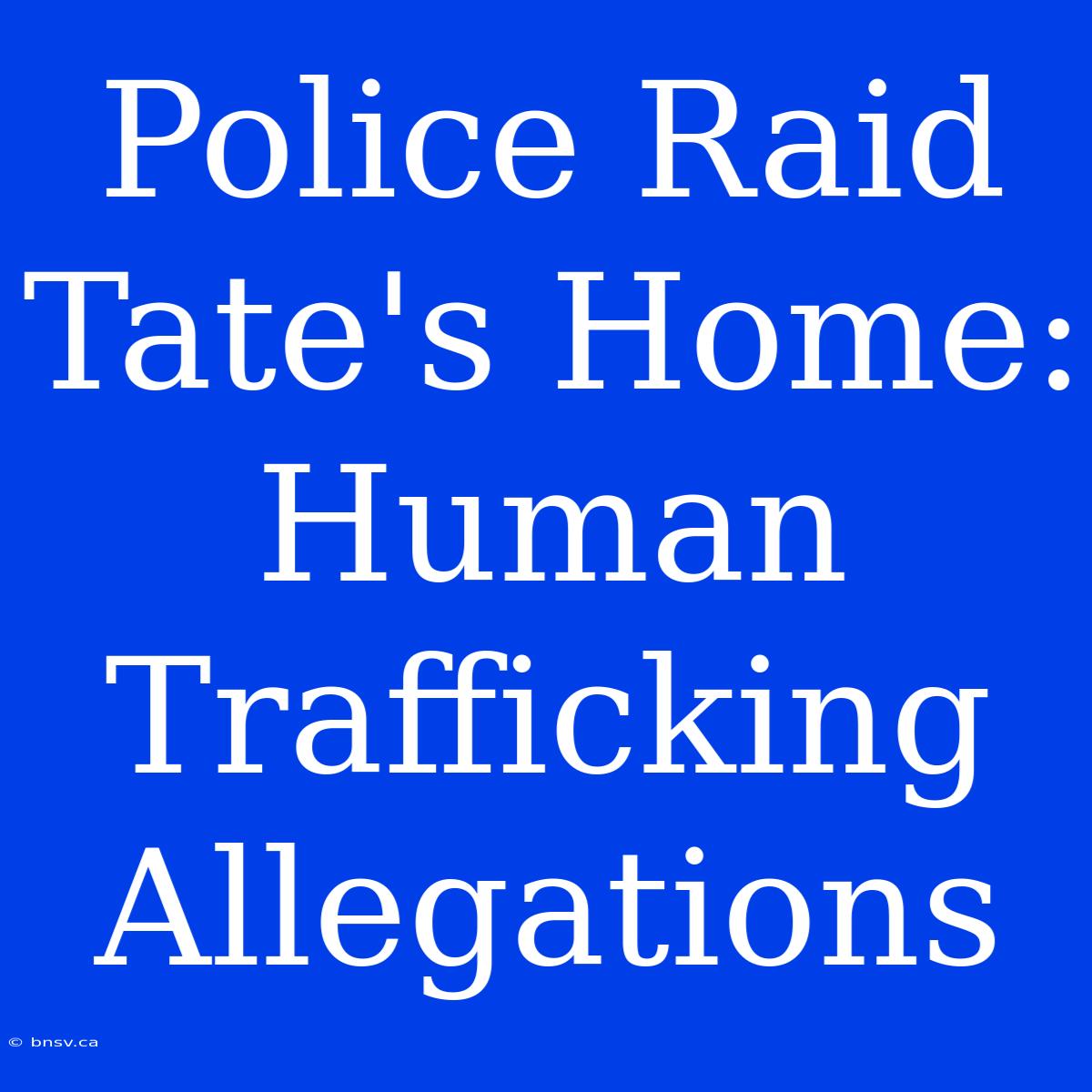 Police Raid Tate's Home: Human Trafficking Allegations