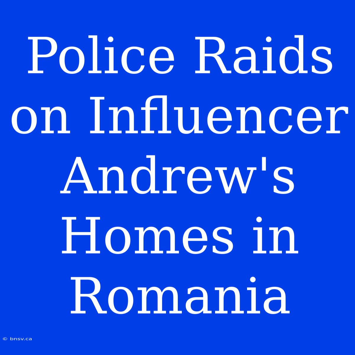 Police Raids On Influencer Andrew's Homes In Romania