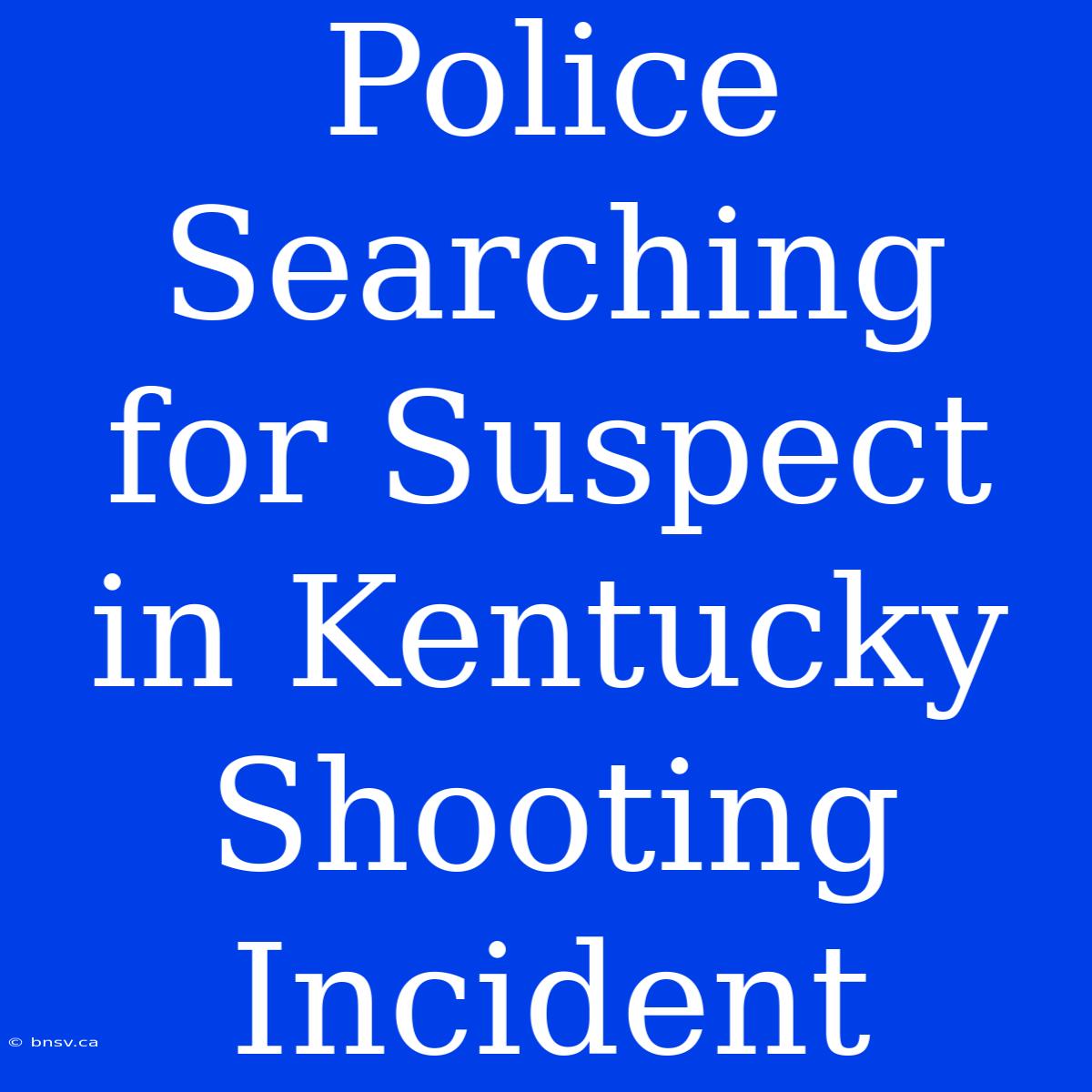 Police Searching For Suspect In Kentucky Shooting Incident