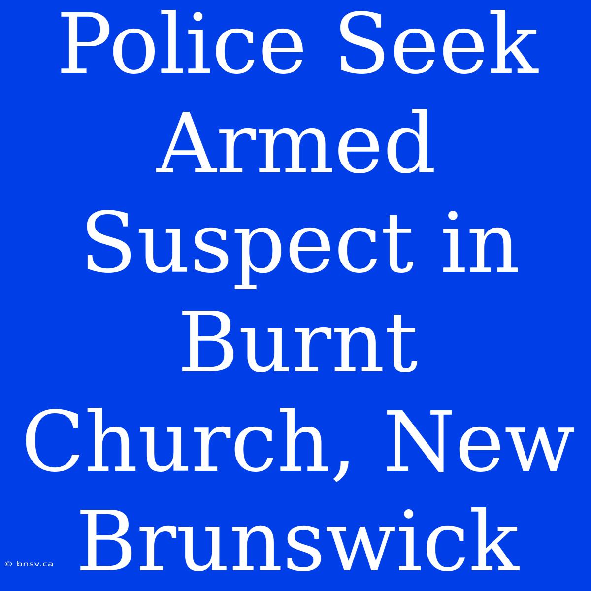 Police Seek Armed Suspect In Burnt Church, New Brunswick