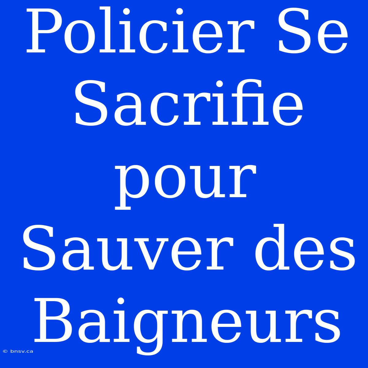 Policier Se Sacrifie Pour Sauver Des Baigneurs